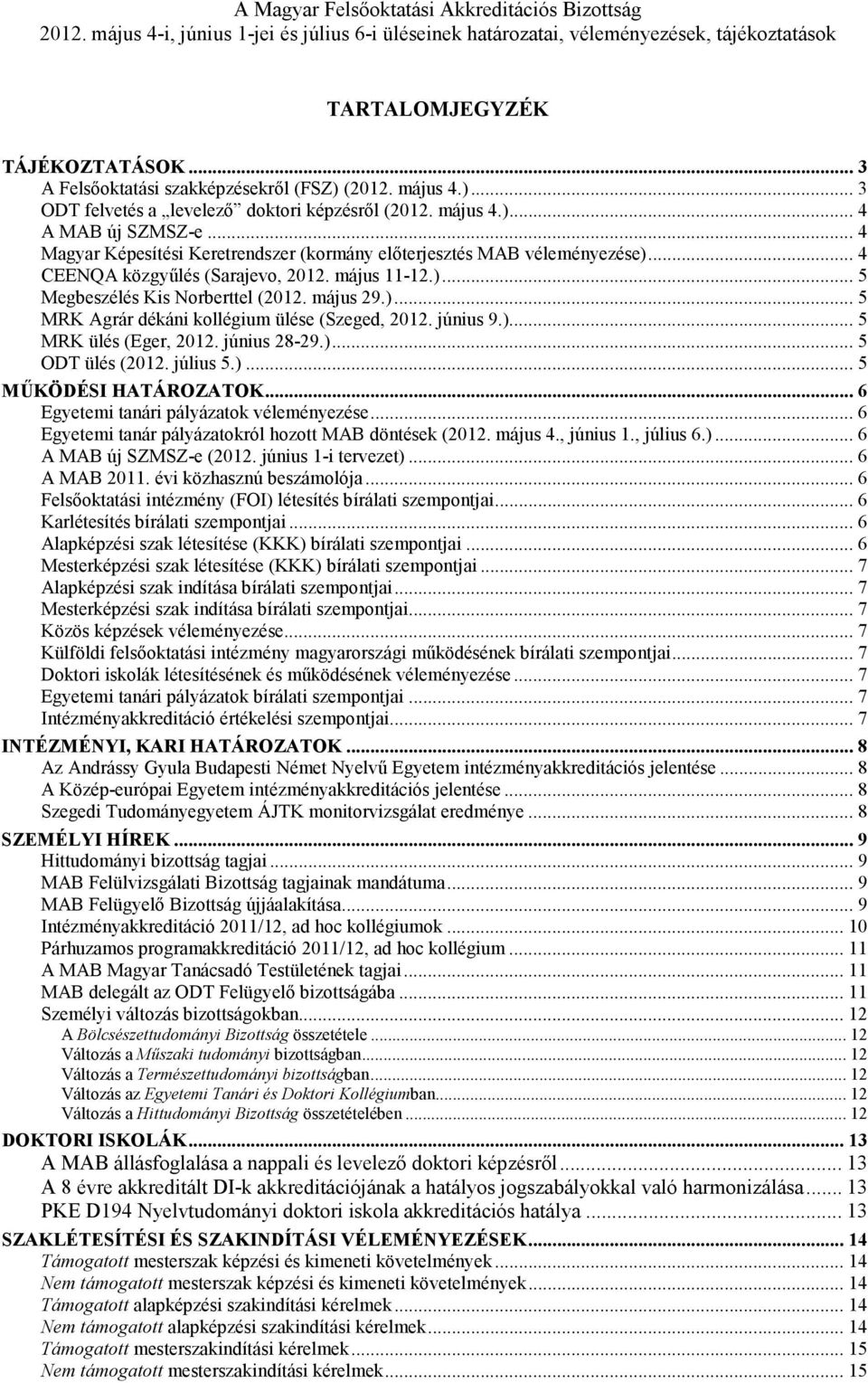 .. 4 Magyar Képesítési Keretrendszer (kormány elıterjesztés MAB véleményezése)... 4 CEENQA közgyőlés (Sarajevo, 2012. május 11-12.)... 5 Megbeszélés Kis Norberttel (2012. május 29.)... 5 MRK Agrár dékáni kollégium ülése (Szeged, 2012.