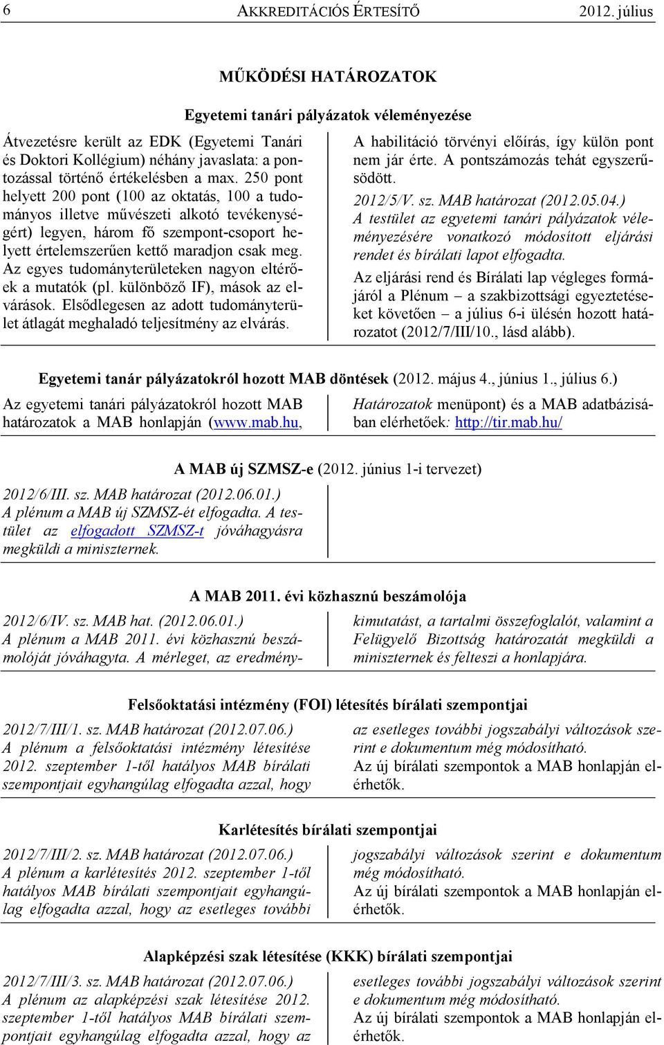 Az egyes tudományterületeken nagyon eltérıek a mutatók (pl. különbözı IF), mások az elvárások. Elsıdlegesen az adott tudományterület átlagát meghaladó teljesítmény az elvárás.