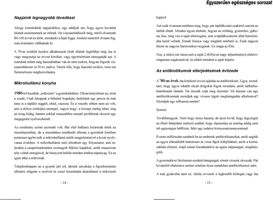 A 70-es évektől kezdve alkalmazott őrült ötletek legtöbbje még ma is vagy megosztja az orvosi köröket, vagy egyértelműen támogatják azt.