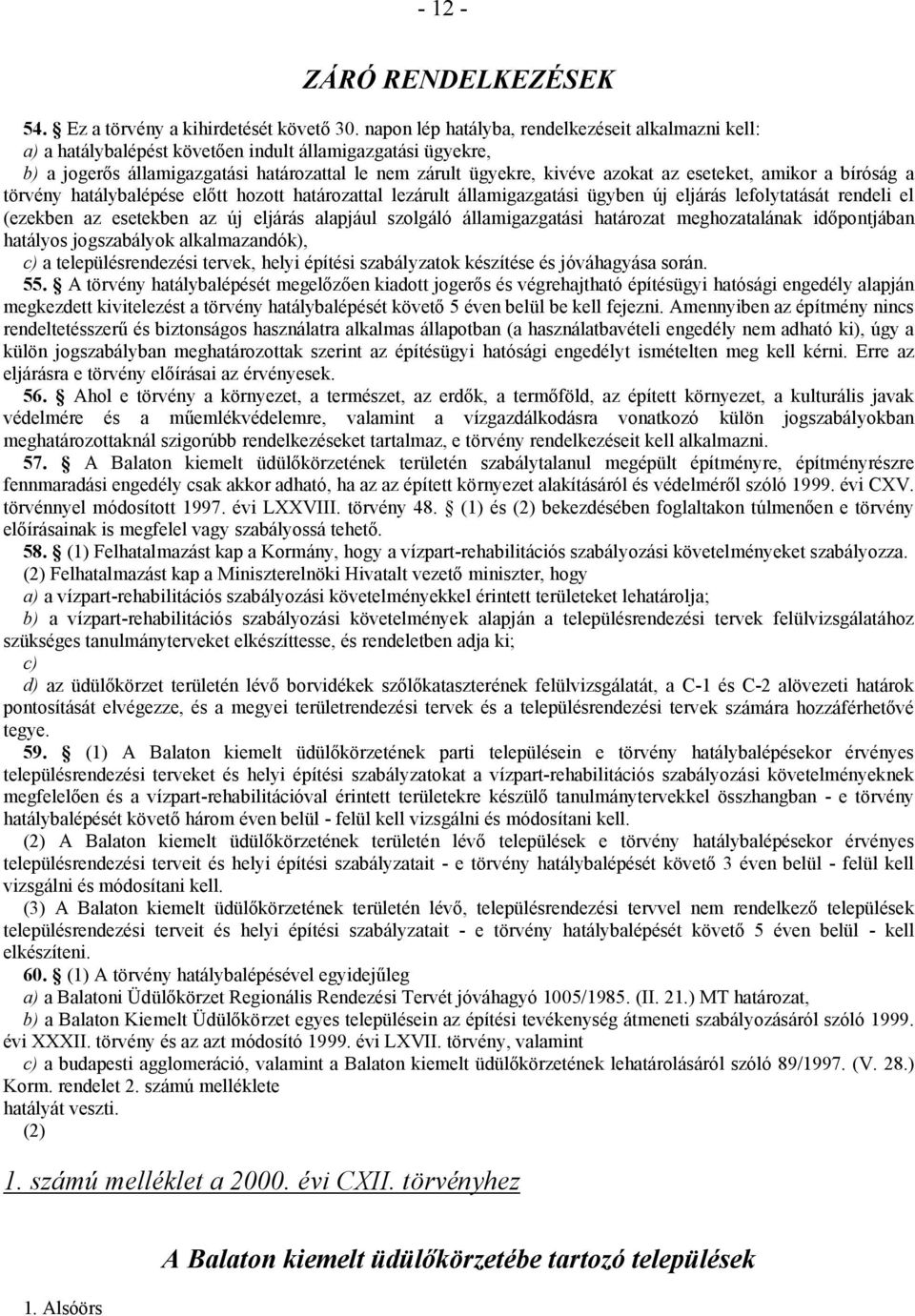 eseteket, amikor a bíróság a törvény hatálybalépése előtt hozott határozattal lezárult államigazgatási ügyben új eljárás lefolytatását rendeli el (ezekben az esetekben az új eljárás alapjául szolgáló