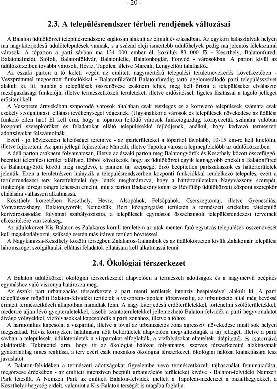 A tóparton a parti sávban ma 134 000 ember él, közülük 83 000 fő - Keszthely, Balatonfüred, Balatonalmádi, Siófok, Balatonföldvár, Balatonlelle, Balatonboglár, Fonyód - városokban.