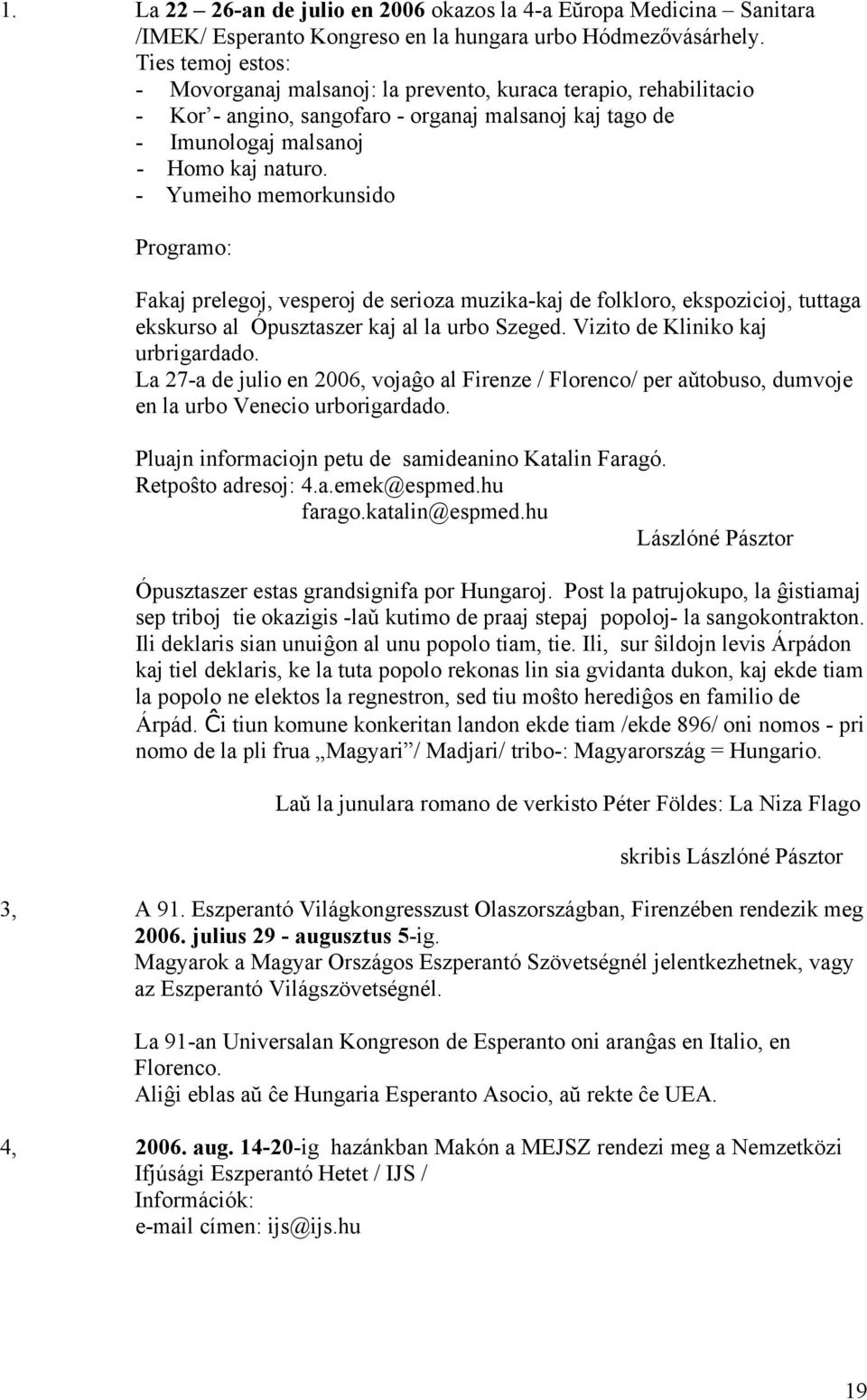 - Yumeiho memorkunsido Programo: Fakaj prelegoj, vesperoj de serioza muzika-kaj de folkloro, ekspozicioj, tuttaga ekskurso al Ópusztaszer kaj al la urbo Szeged. Vizito de Kliniko kaj urbrigardado.