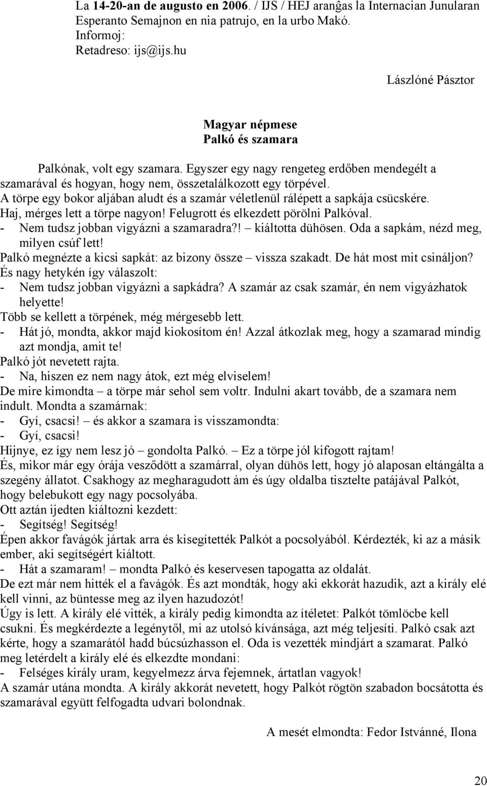 A törpe egy bokor aljában aludt és a szamár véletlenül rálépett a sapkája csücskére. Haj, mérges lett a törpe nagyon! Felugrott és elkezdett pörölni Palkóval. - Nem tudsz jobban vigyázni a szamaradra?