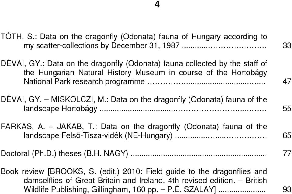 : Data on the dragonfly (Odonata) fauna of the landscape Hortobágy........ FARKAS, A. JAKAB, T.: Data on the dragonfly (Odonata) fauna of the landscape Felsı-Tisza-vidék (NE-Hungary).