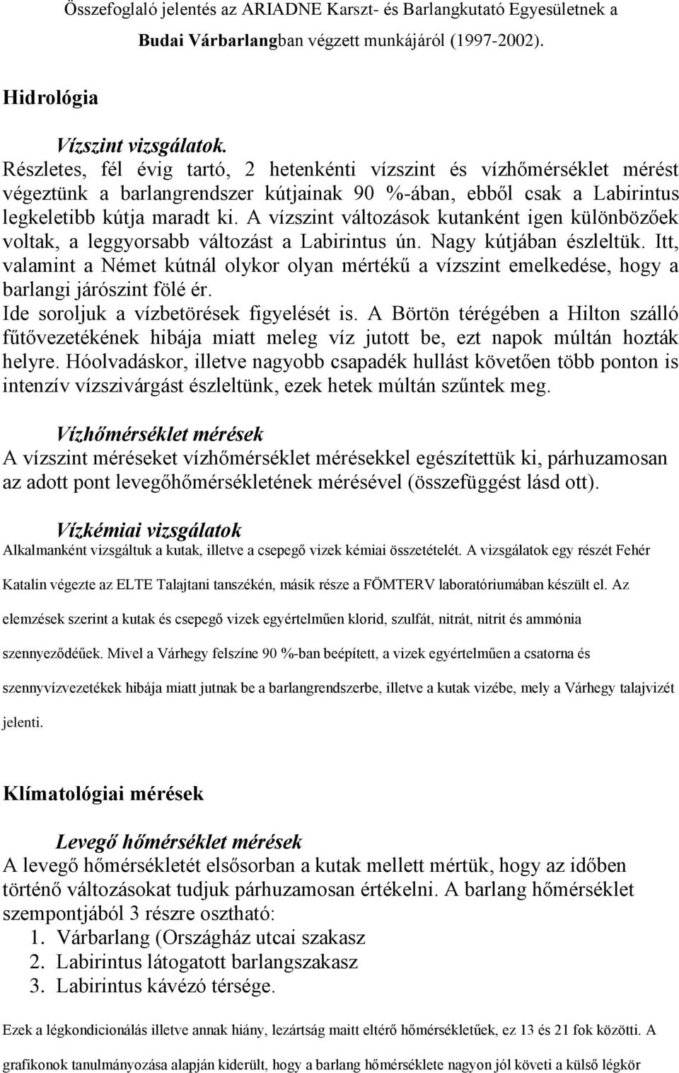 A vízszint változások kutanként igen különbözőek voltak, a leggyorsabb változást a Labirintus ún. Nagy kútjában észleltük.