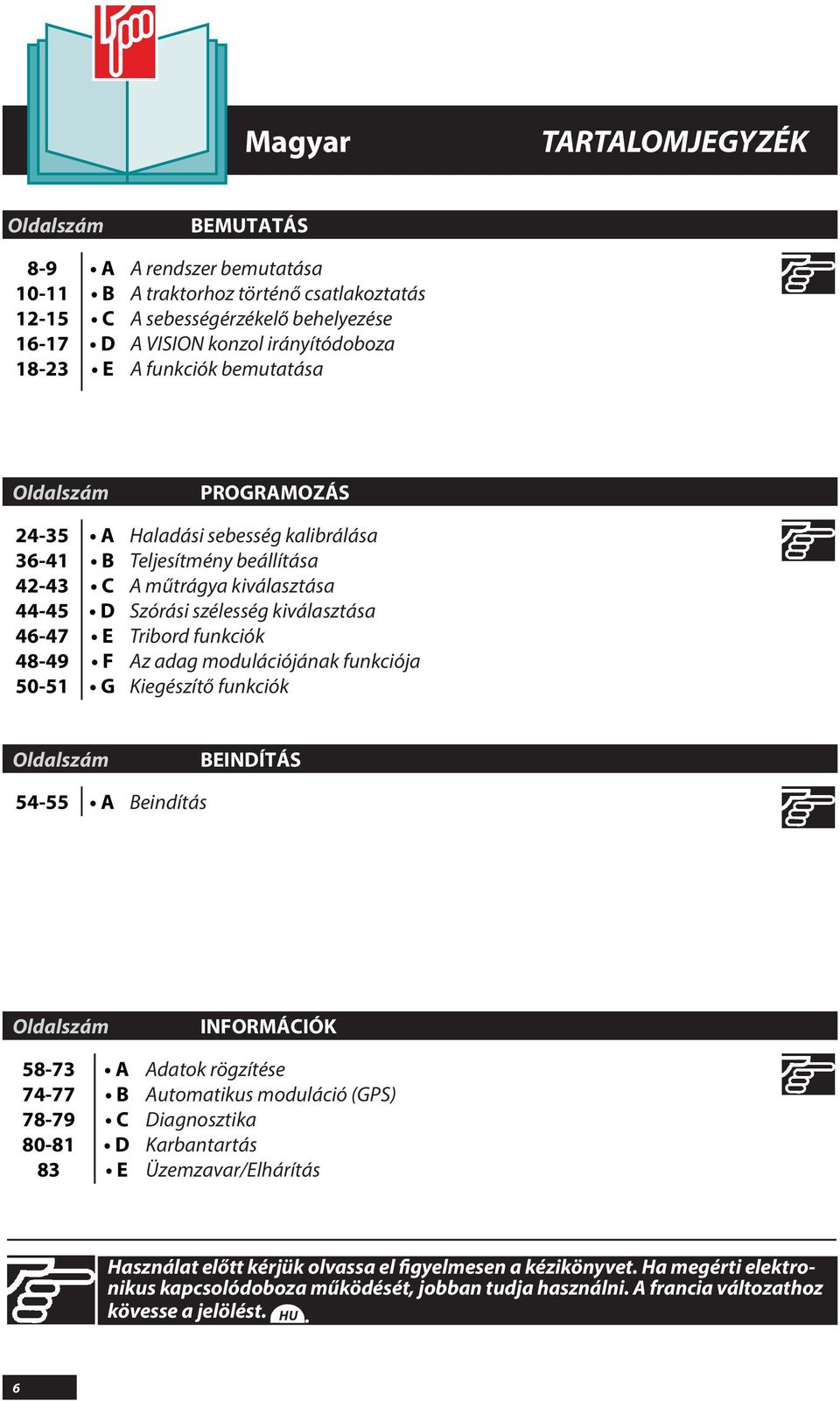 Tribord funkciók z adag modulációjának funkciója Kiegészítő funkciók Oldalszám BEINDÍTÁS 54-55 Beindítás Oldalszám INFORMÁCIÓK 58-73 74-77 78-79 80-81 83 B C D E datok rögzítése utomatikus moduláció