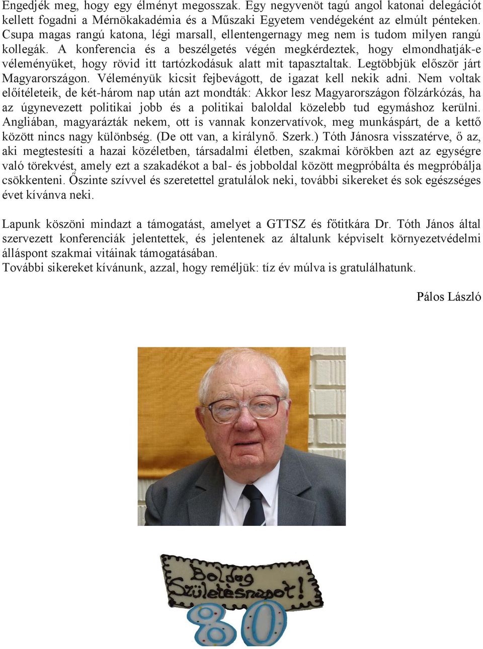 A konferencia és a beszélgetés végén megkérdeztek, hogy elmondhatják-e véleményüket, hogy rövid itt tartózkodásuk alatt mit tapasztaltak. Legtöbbjük először járt Magyarországon.