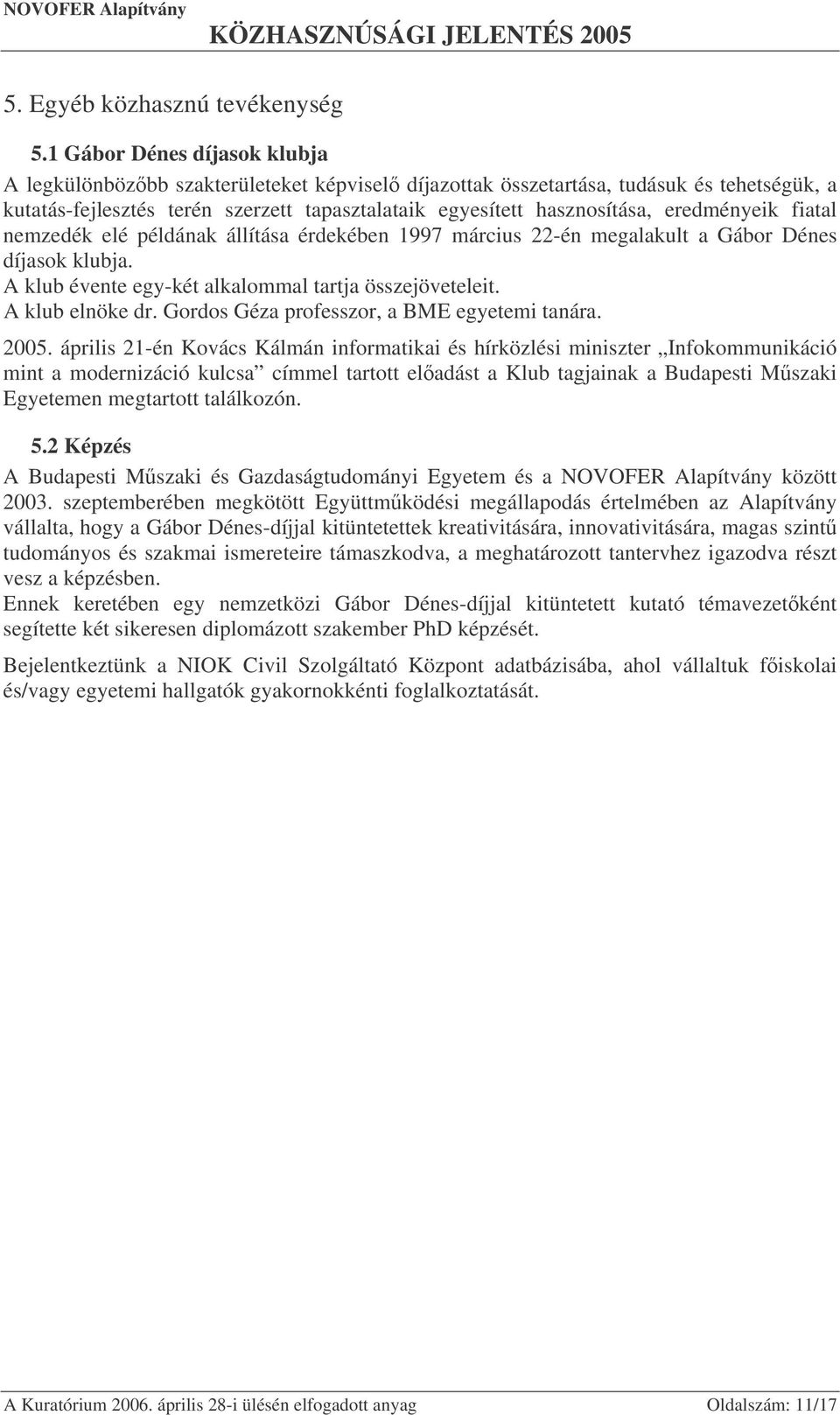 eredményeik fiatal nemzedék elé példának állítása érdekében 1997 március 22-én megalakult a Gábor Dénes díjasok klubja. A klub évente egy-két alkalommal tartja összejöveteleit. A klub elnöke dr.