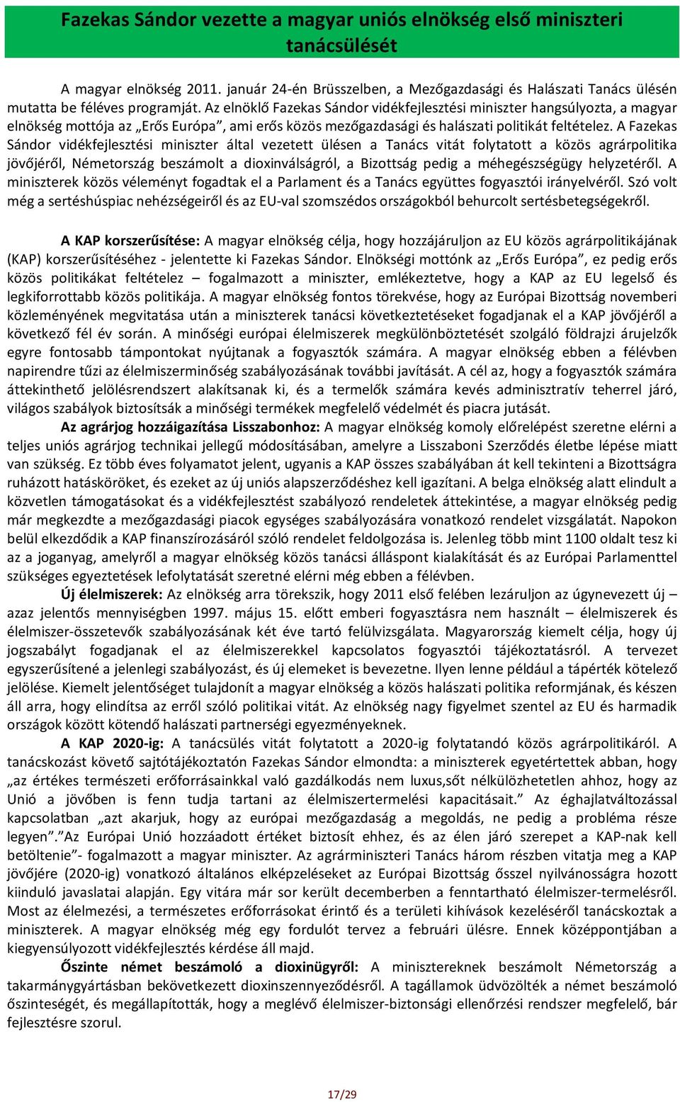 A Fazekas Sándor vidékfejlesztési miniszter által vezetett ülésen a Tanács vitát folytatott a közös agrárpolitika jövőjéről, Németország beszámolt a dioxinválságról, a Bizottság pedig a