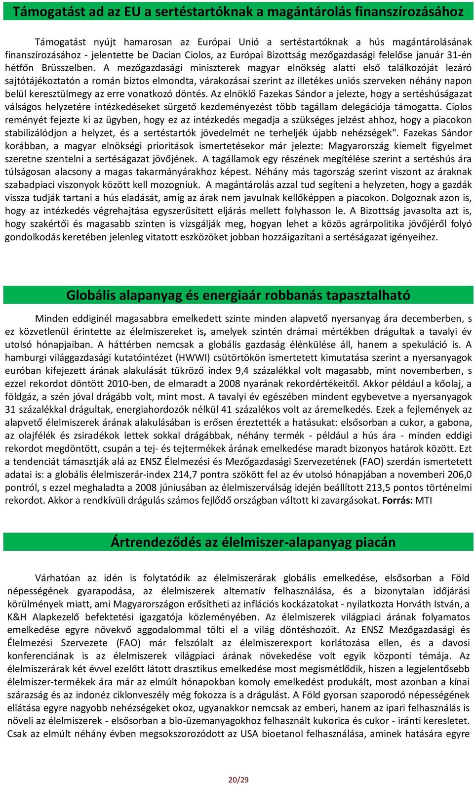 A mezőgazdasági miniszterek magyar elnökség alatti első találkozóját lezáró sajtótájékoztatón a román biztos elmondta, várakozásai szerint az illetékes uniós szerveken néhány napon belül