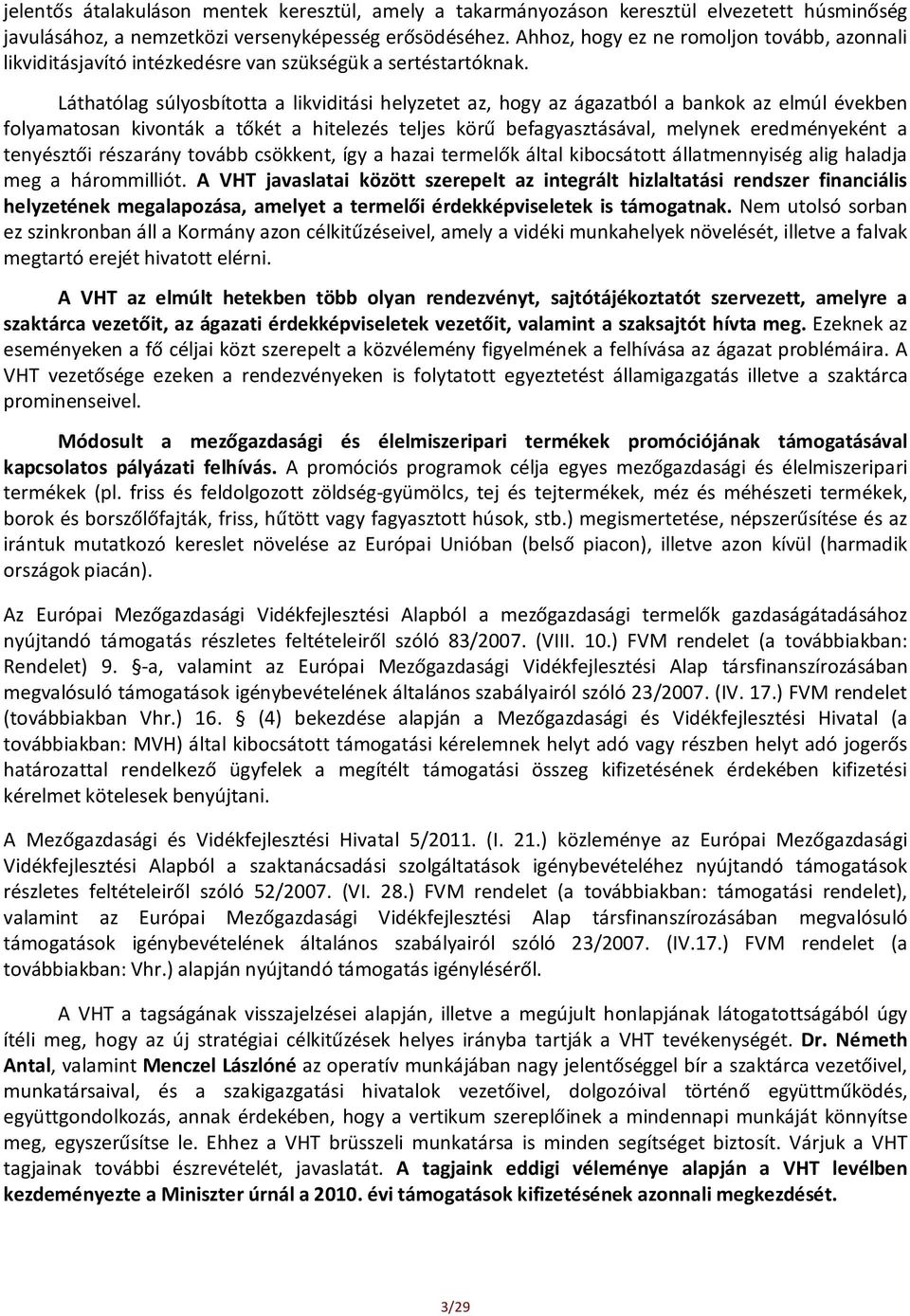 Láthatólag súlyosbította a likviditási helyzetet az, hogy az ágazatból a bankok az elmúl években folyamatosan kivonták a tőkét a hitelezés teljes körű befagyasztásával, melynek eredményeként a