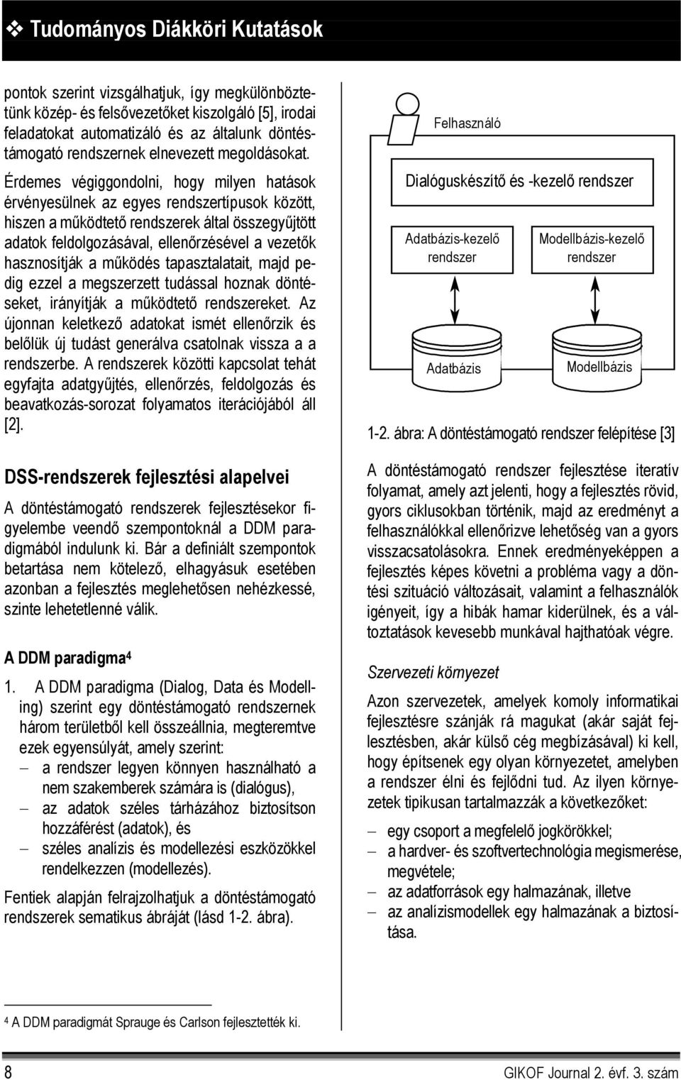 Érdemes végiggondolni, hogy milyen hatások érvényesülnek az egyes rendszertípusok között, hiszen a működtető rendszerek által összegyűjtött adatok feldolgozásával, ellenőrzésével a vezetők