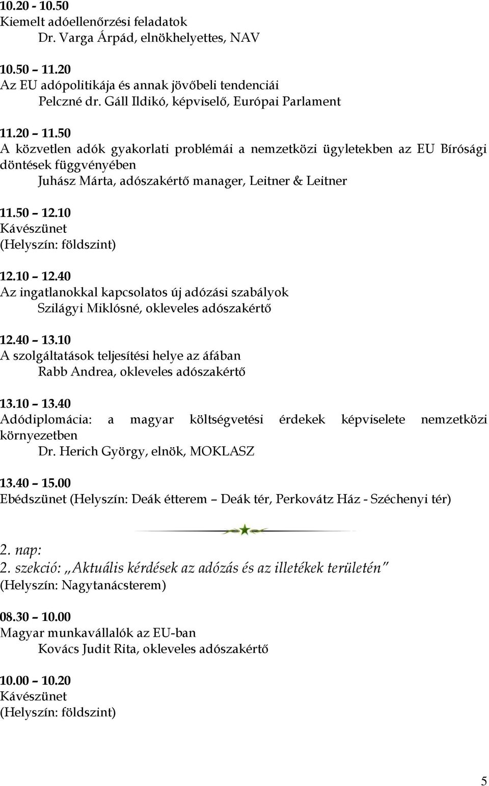 10 12.40 Az ingatlanokkal kapcsolatos új adózási szabályok Szilágyi Miklósné, okleveles adószakértő 12.40 13.10 A szolgáltatások teljesítési helye az áfában Rabb Andrea, okleveles adószakértő 13.