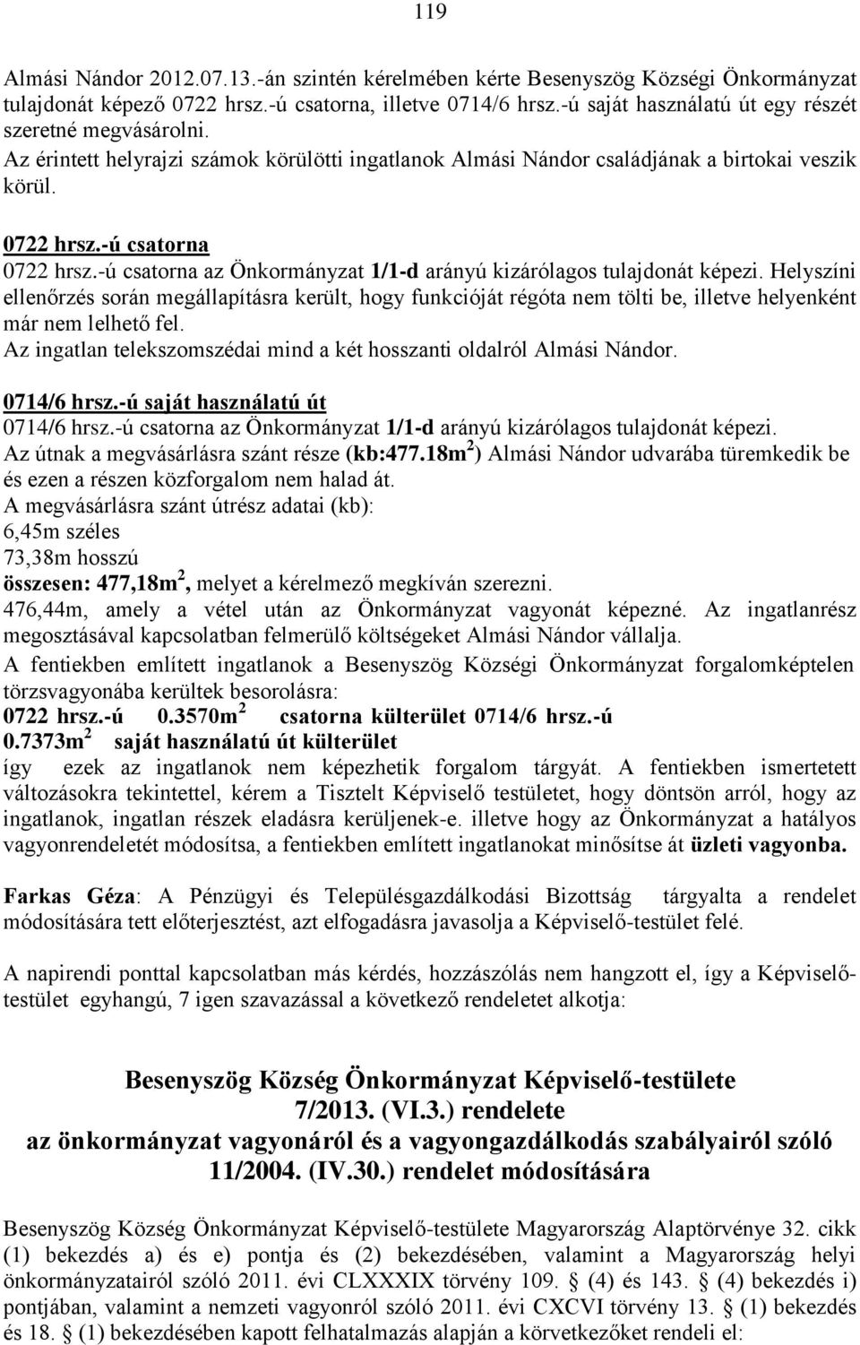 -ú csatorna az Önkormányzat 1/1-d arányú kizárólagos tulajdonát képezi. Helyszíni ellenőrzés során megállapításra került, hogy funkcióját régóta nem tölti be, illetve helyenként már nem lelhető fel.