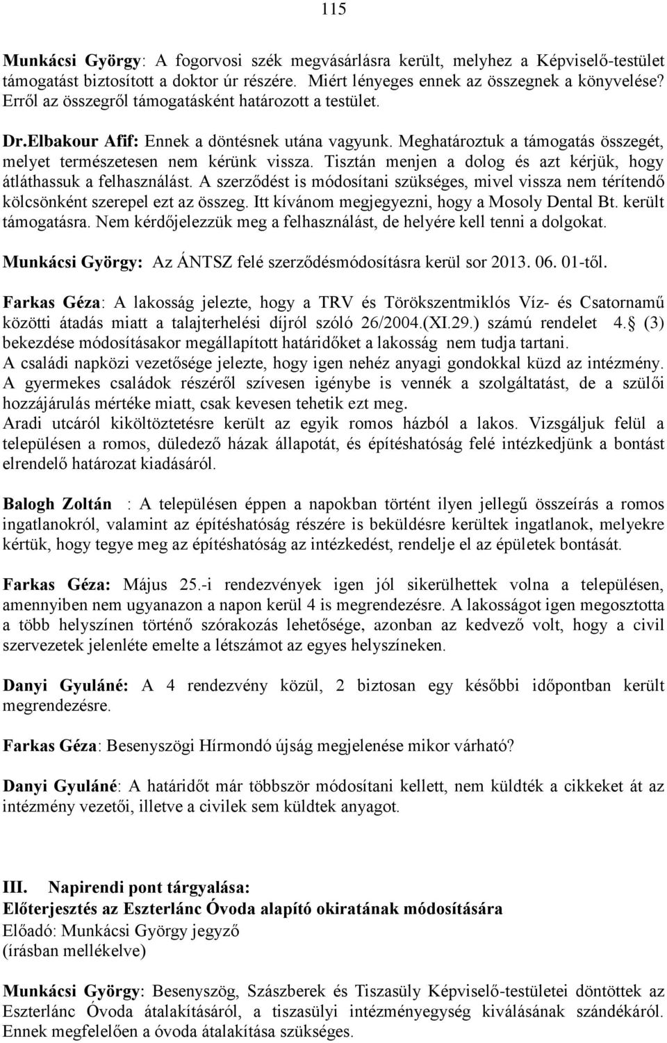 Tisztán menjen a dolog és azt kérjük, hogy átláthassuk a felhasználást. A szerződést is módosítani szükséges, mivel vissza nem térítendő kölcsönként szerepel ezt az összeg.