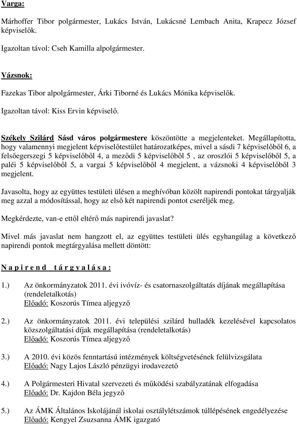 Megállapította, hogy valamennyi megjelent képviselőtestület határozatképes, mivel a sásdi 7 képviselőből 6, a felsőegerszegi 5 képviselőből 4, a meződi 5 képviselőből 5, az oroszlói 5 képviselőből 5,