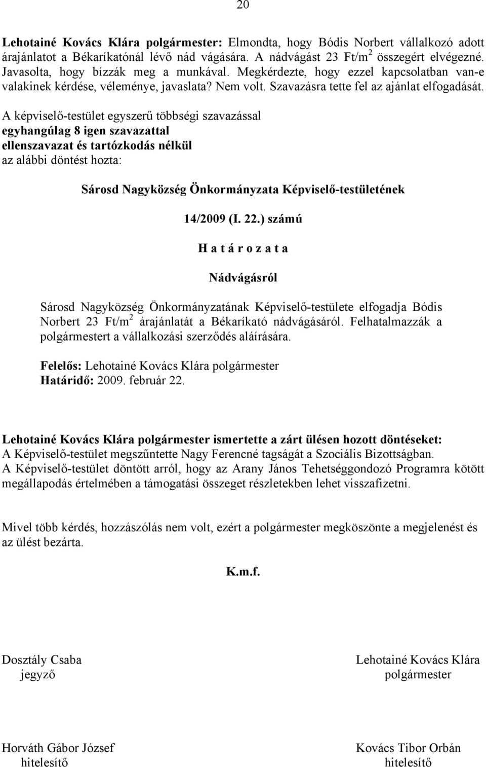 A képviselő-testület egyszerű többségi szavazással egyhangúlag 8 igen szavazattal ellenszavazat és tartózkodás nélkül 14/2009 (I. 22.