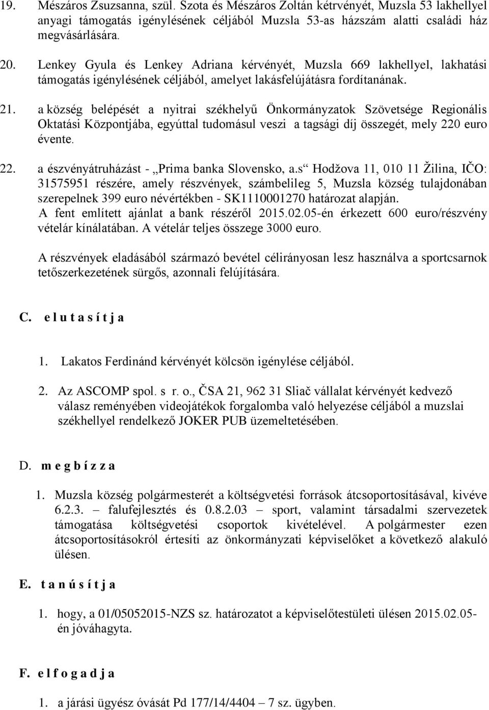 a község belépését a nyitrai székhelyű Önkormányzatok Szövetsége Regionális Oktatási Központjába, egyúttal tudomásul veszi a tagsági díj összegét, mely 220