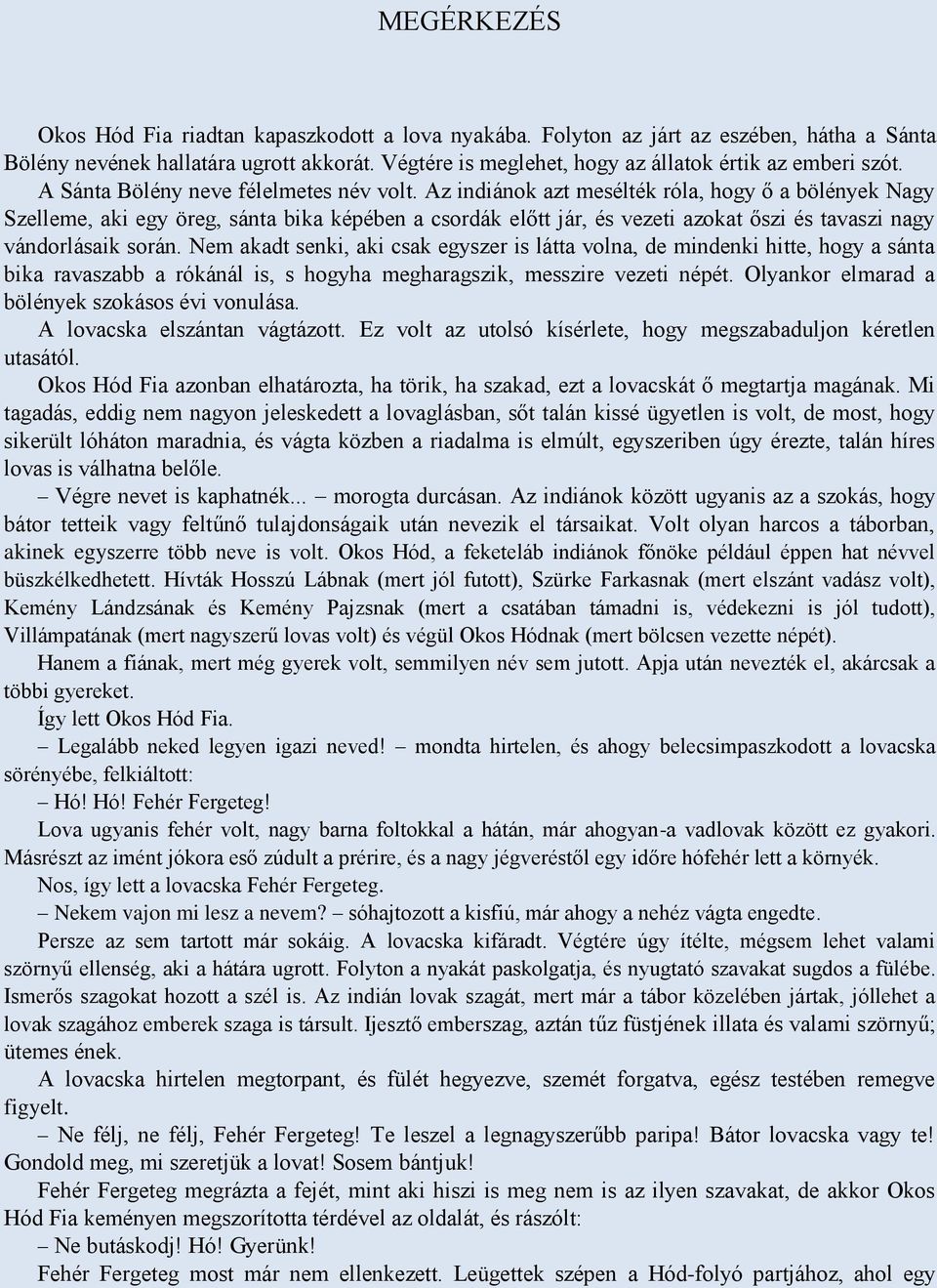 Az indiánok azt mesélték róla, hogy ő a bölények Nagy Szelleme, aki egy öreg, sánta bika képében a csordák előtt jár, és vezeti azokat őszi és tavaszi nagy vándorlásaik során.