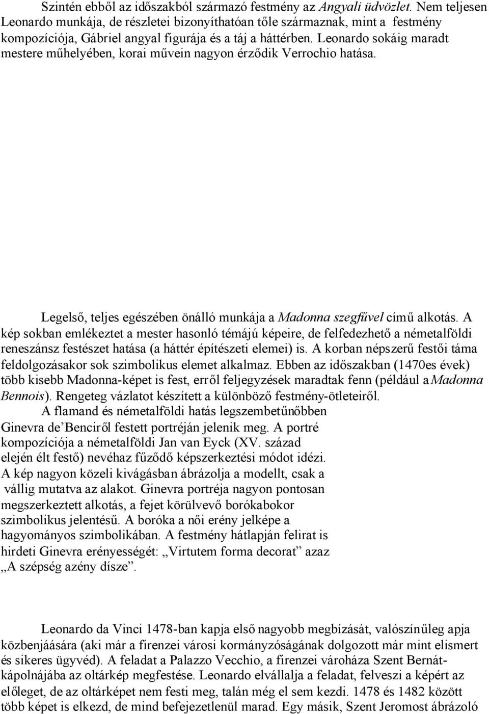 Leonardo sokáig maradt mestere műhelyében, korai művein nagyon érződik Verrochio hatása. Legelső, teljes egészében önálló munkája a Madonna szegfűvel címűalkotás.