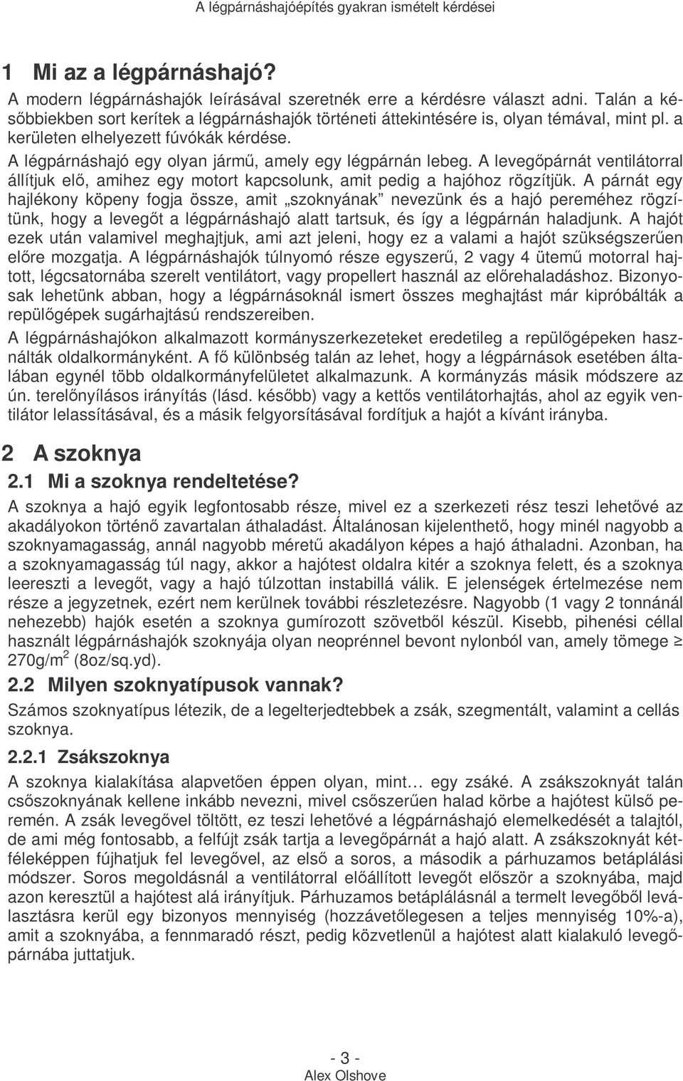 A légpárnáshajó egy olyan jármő, amely egy légpárnán lebeg. A levegıpárnát ventilátorral állítjuk elı, amihez egy motort kapcsolunk, amit pedig a hajóhoz rögzítjük.