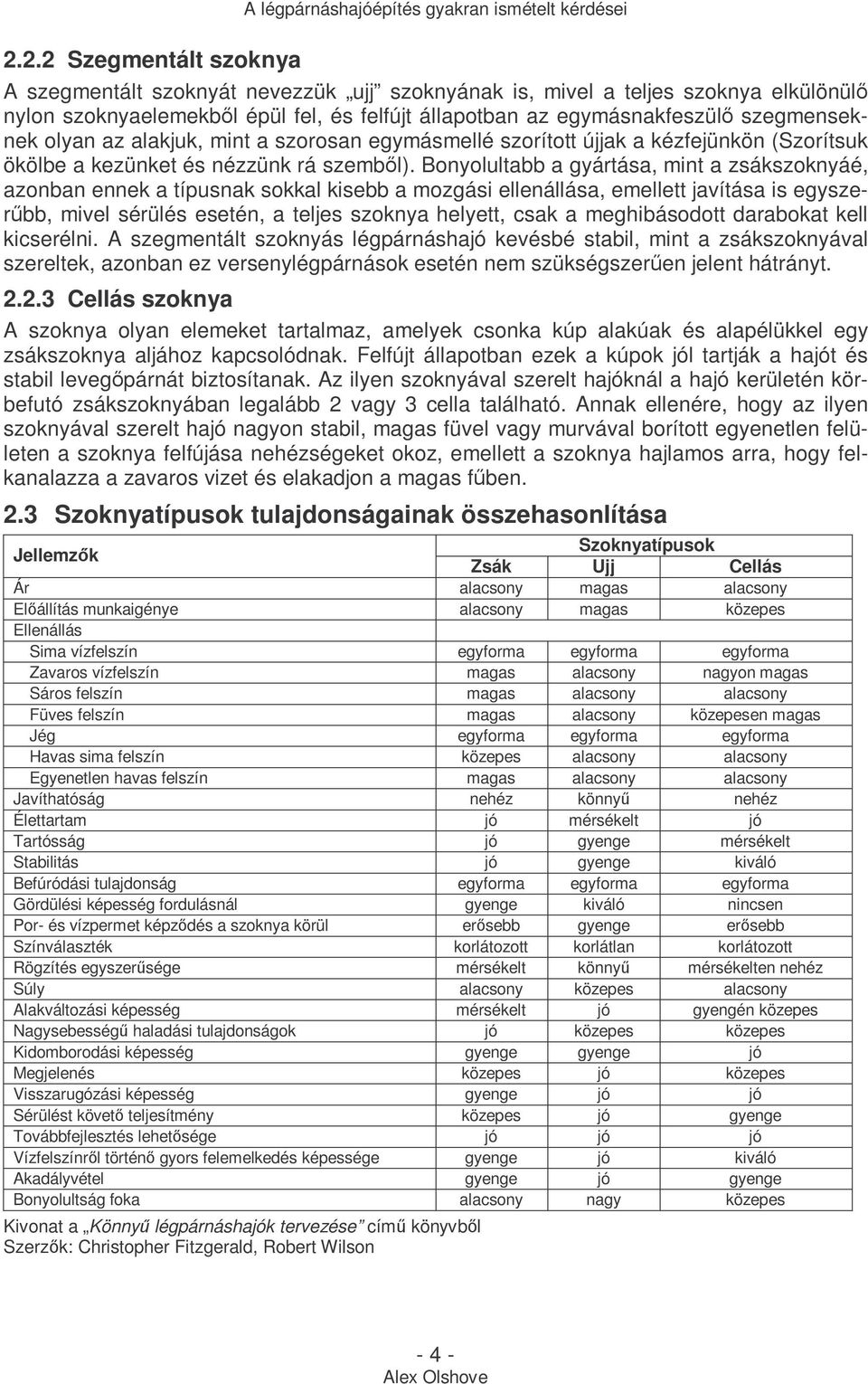 Bonyolultabb a gyártása, mint a zsákszoknyáé, azonban ennek a típusnak sokkal kisebb a mozgási ellenállása, emellett javítása is egyszerőbb, mivel sérülés esetén, a teljes szoknya helyett, csak a