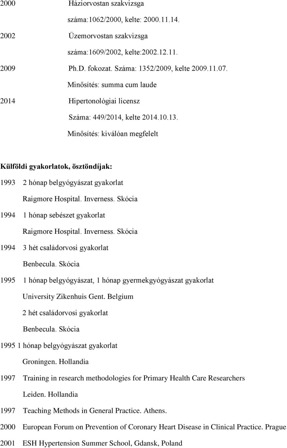 Minősítés: kiválóan megfelelt Külföldi gyakorlatok, ösztöndíjak: 1993 2 hónap belgyógyászat gyakorlat Raigmore Hospital. Inverness. Skócia 1994 1 hónap sebészet gyakorlat Raigmore Hospital. Inverness. Skócia 1994 3 hét családorvosi gyakorlat Benbecula.