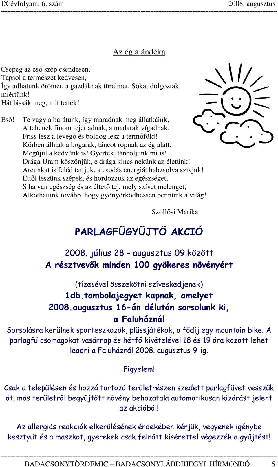 Megújul a kedvünk is! Gyertek, táncoljunk mi is! Drága Uram köszönjük, e drága kincs nekünk az életünk! Arcunkat is feléd tartjuk, a csodás energiát habzsolva szívjuk!