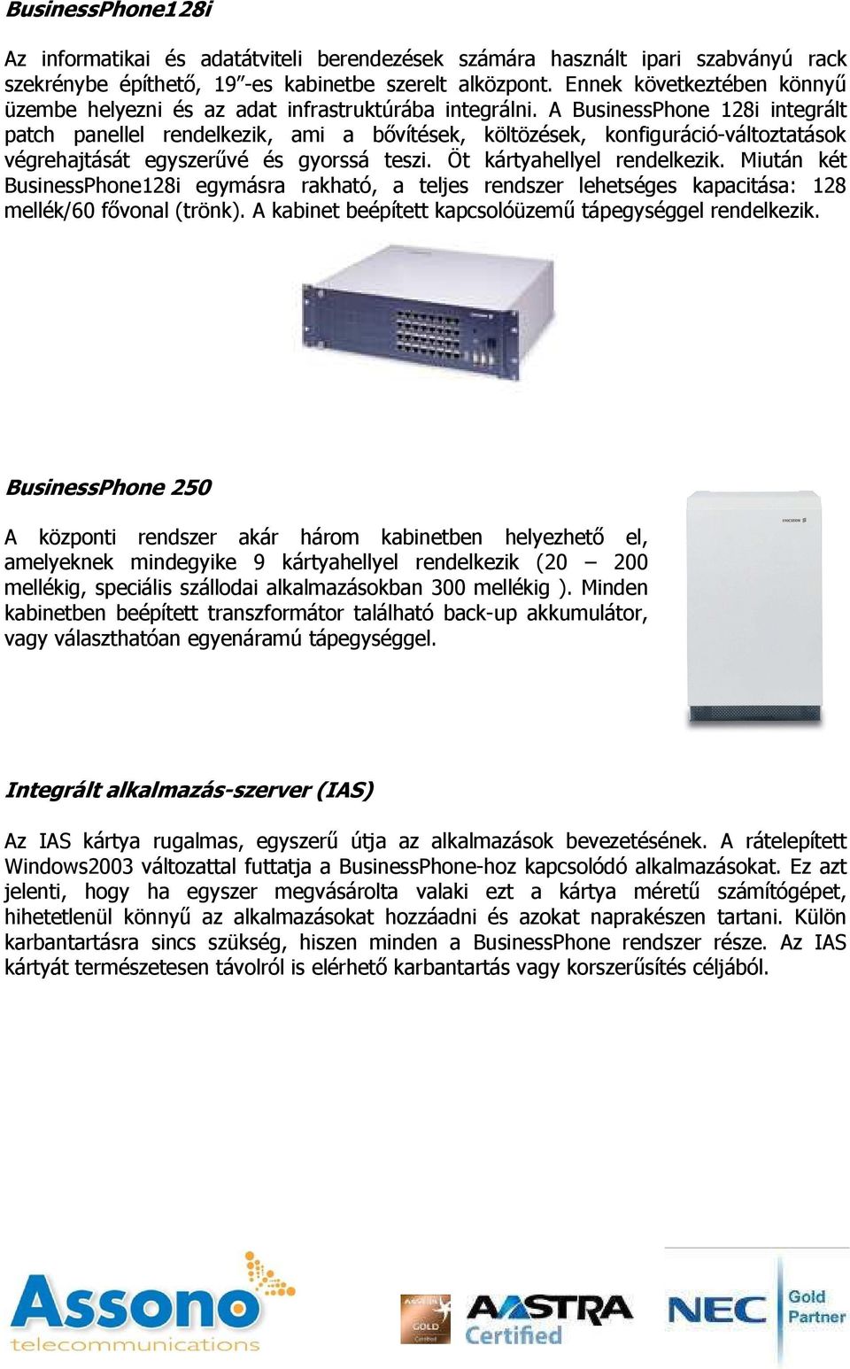 A BusinessPhone 128i integrált patch panellel rendelkezik, ami a bıvítések, költözések, konfiguráció-változtatások végrehajtását egyszerővé és gyorssá teszi. Öt kártyahellyel rendelkezik.