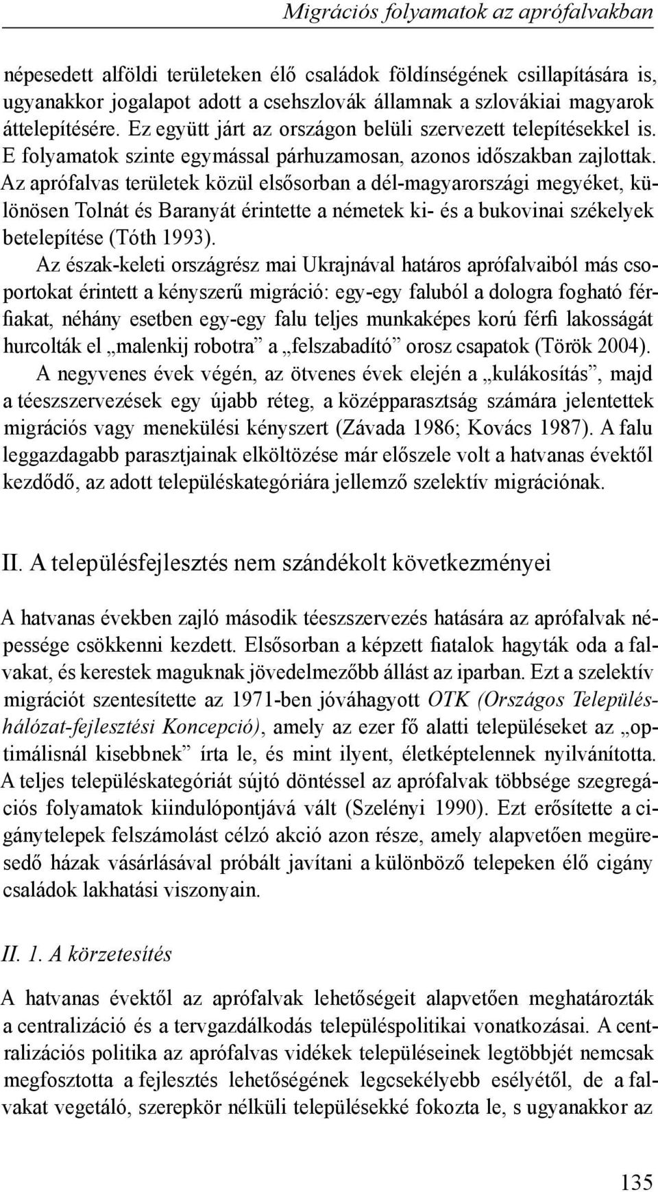 Az aprófalvas területek közül elsősorban a dél-magyarországi megyéket, különösen Tolnát és Baranyát érintette a németek ki- és a bukovinai székelyek betelepítése (Tóth 1993).