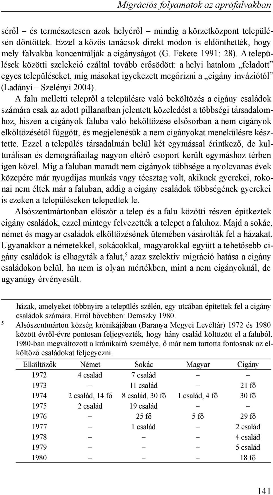 A települések közötti szelekció ezáltal tovább erősödött: a helyi hatalom feladott egyes településeket, míg másokat igyekezett megőrizni a cigány inváziótól (Ladányi Szelényi 2004).