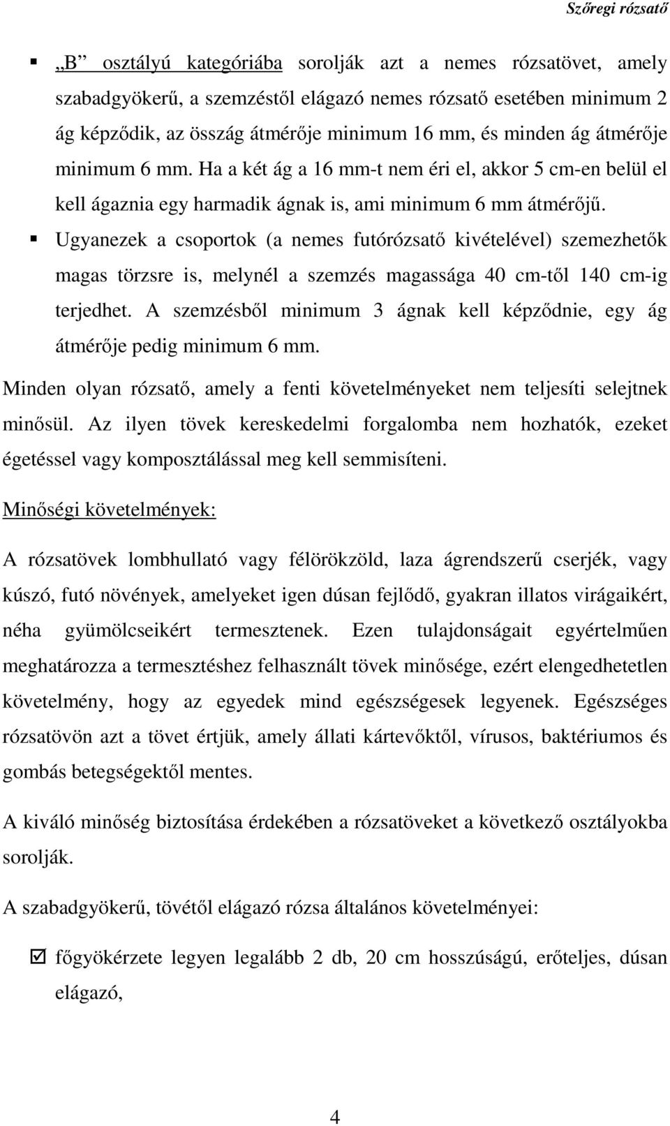 Ugyanezek a csoportok (a nemes futórózsatő kivételével) szemezhetők magas törzsre is, melynél a szemzés magassága 40 cm-től 140 cm-ig terjedhet.