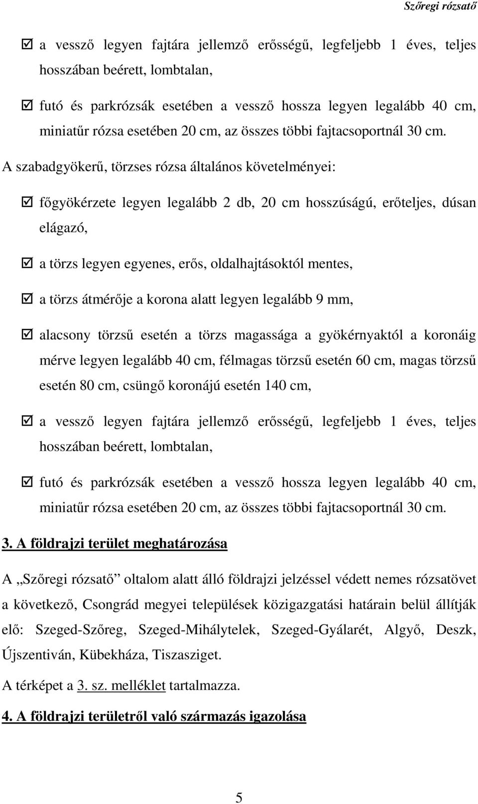 A szabadgyökerű, törzses rózsa általános követelményei: főgyökérzete legyen legalább 2 db, 20 cm hosszúságú, erőteljes, dúsan elágazó, a törzs legyen egyenes, erős, oldalhajtásoktól mentes, a törzs