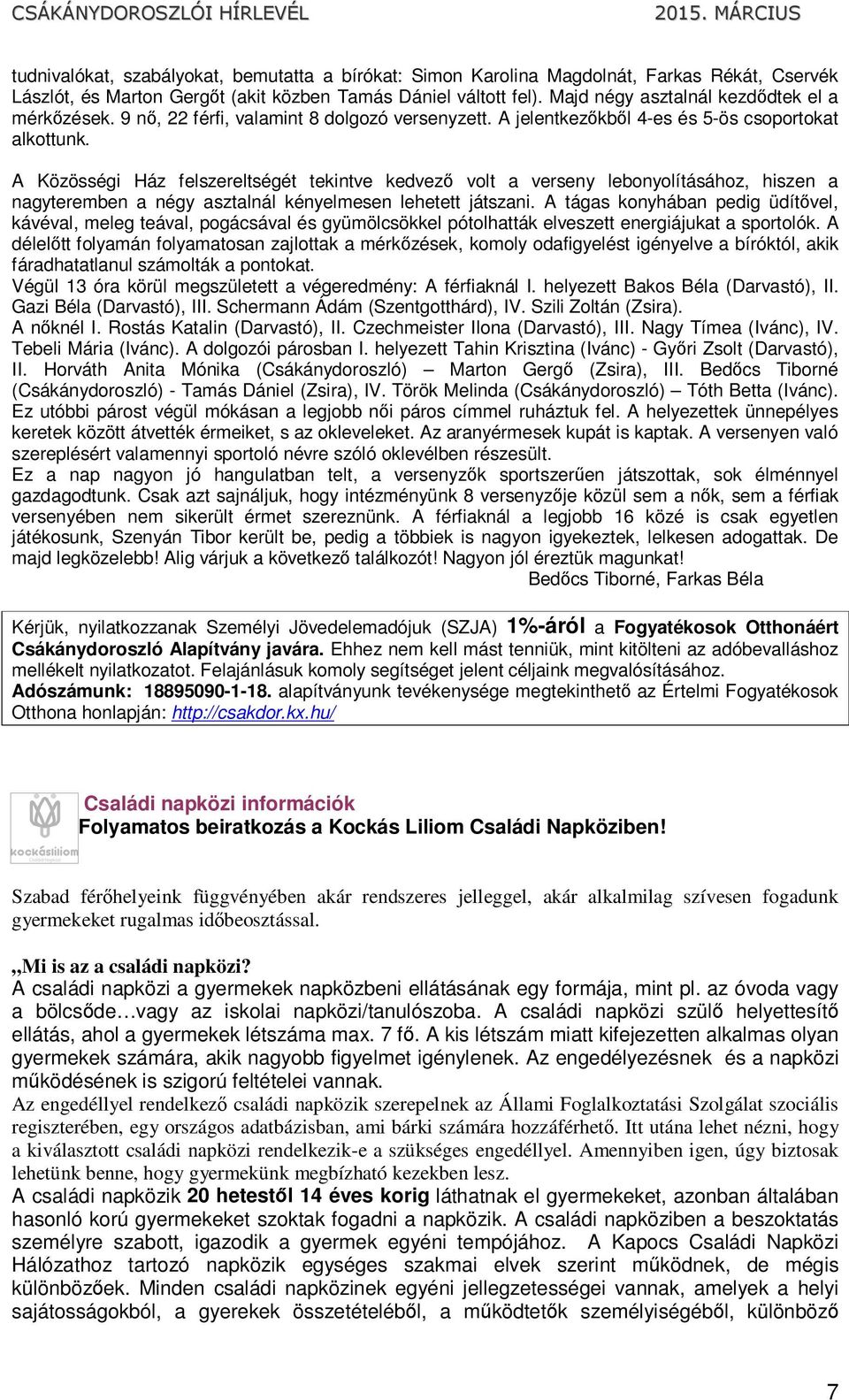 A Közösségi Ház felszereltségét tekintve kedvező volt a verseny lebonyolításához, hiszen a nagyteremben a négy asztalnál kényelmesen lehetett játszani.