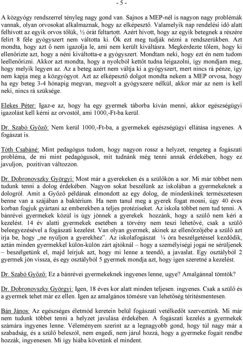 Ők ezt meg tudják nézni a rendszerükben. Azt mondta, hogy azt ő nem igazolja le, ami nem került kiváltásra. Megkérdezte tőlem, hogy ki ellenőrizte azt, hogy a néni kiváltotta-e a gyógyszert.