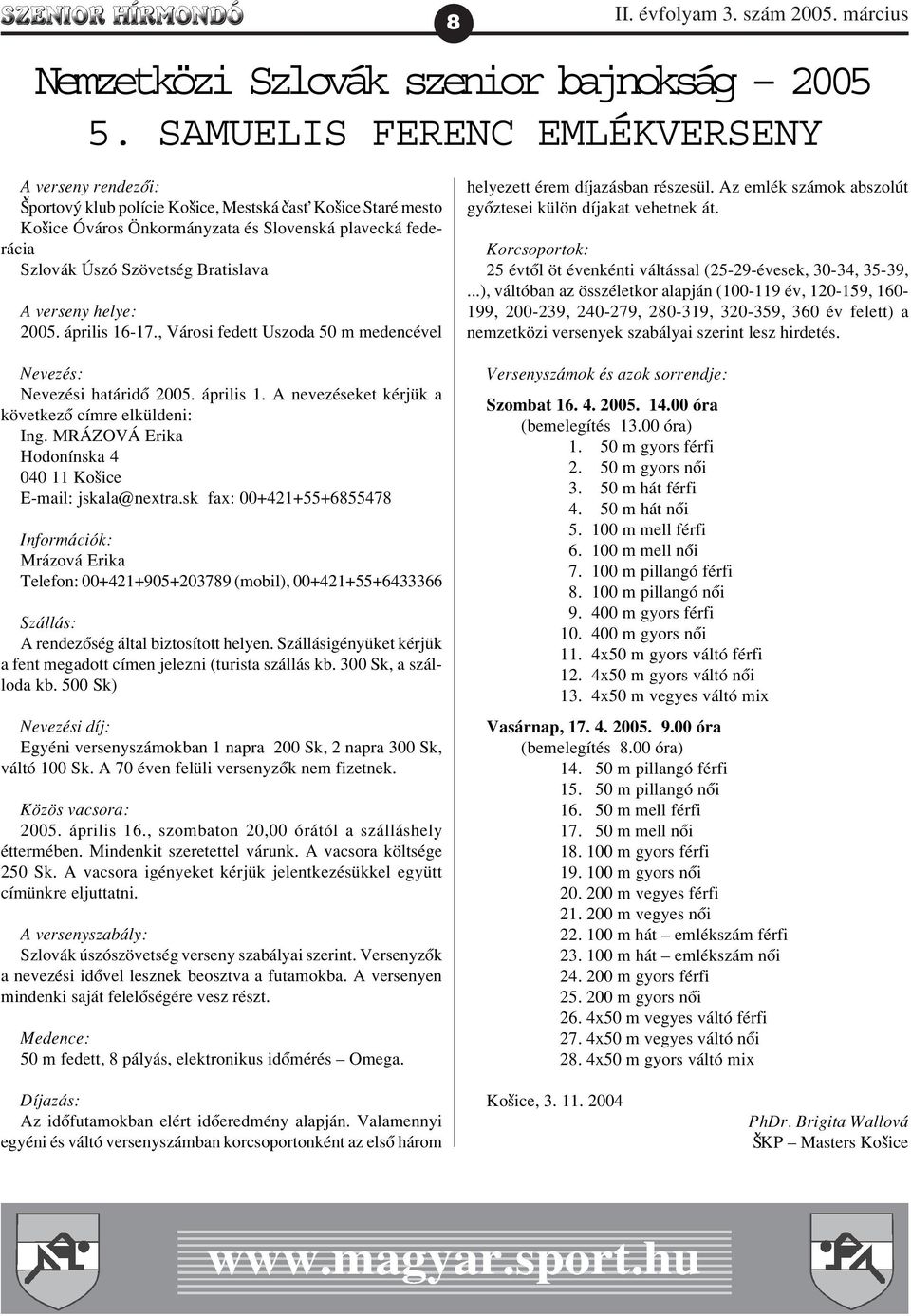 Szövetség Bratislava A verseny helye: 2005. április 16-17., Városi fedett Uszoda 50 m medencével Nevezés: Nevezési határidõ 2005. április 1. A nevezéseket kérjük a következõ címre elküldeni: Ing.