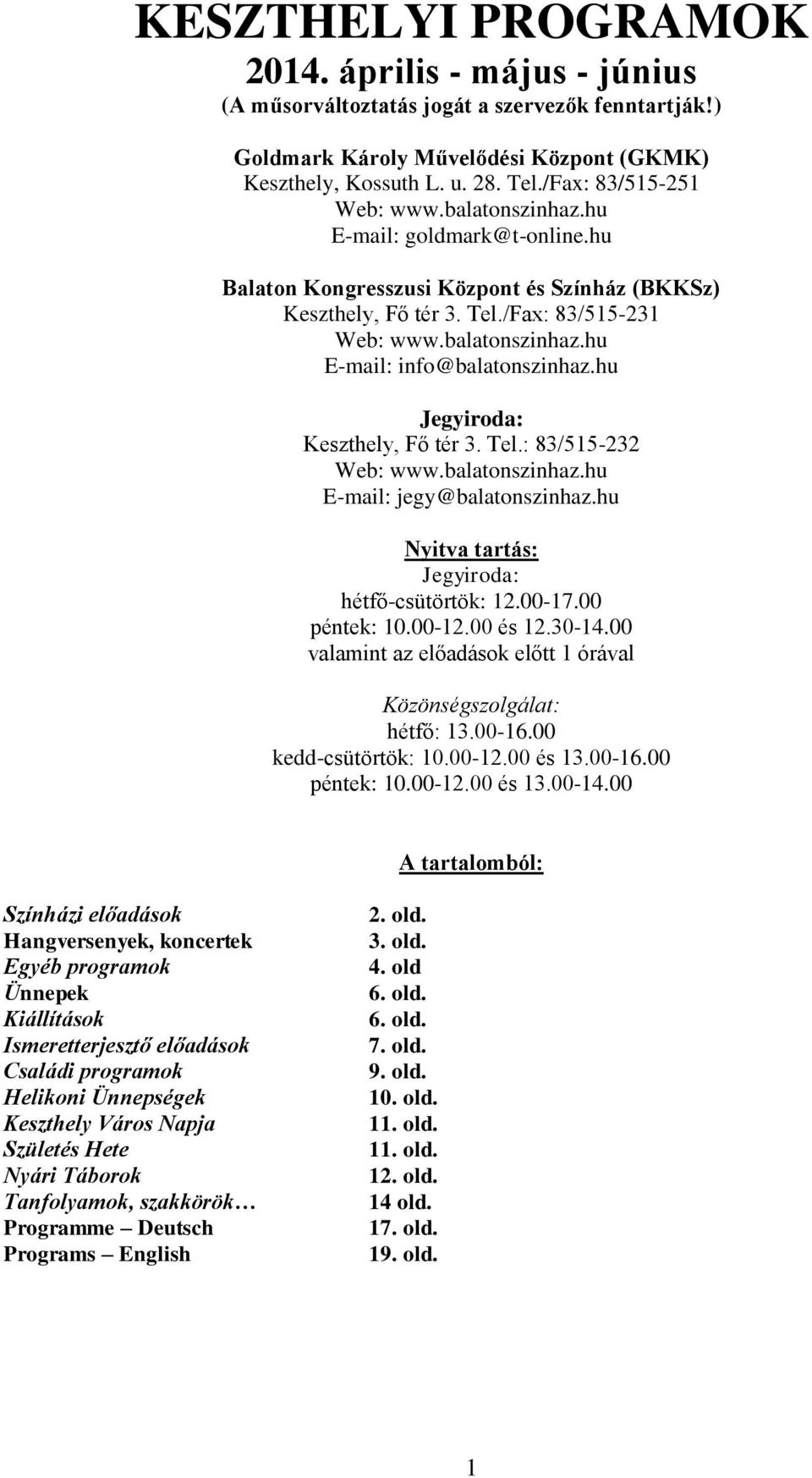 hu Jegyiroda: Keszthely, Fő tér 3. Tel.: 83/515-232 Web: www.balatonszinhaz.hu E-mail: jegy@balatonszinhaz.hu Nyitva tartás: Jegyiroda: hétfő-csütörtök: 12.00-17.00 péntek: 10.00-12.00 és 12.30-14.