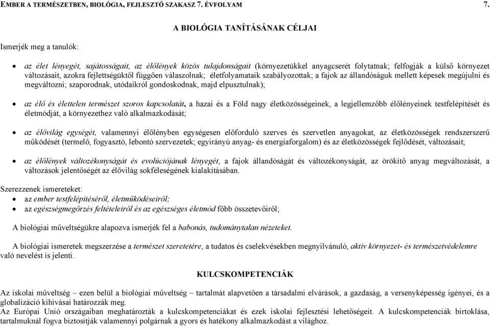 változásait, azokra fejlettségüktől függően válaszolnak; életfolyamataik szabályozottak; a fajok az állandóságuk mellett képesek megújulni és megváltozni; szaporodnak, utódaikról gondoskodnak, majd