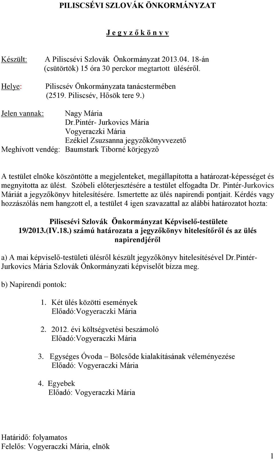 Pintér- Jurkovics Mária Vogyeraczki Mária Ezékiel Zsuzsanna jegyzőkönyvvezető Meghívott vendég: Baumstark Tiborné körjegyző A testület elnöke köszöntötte a megjelenteket, megállapította a