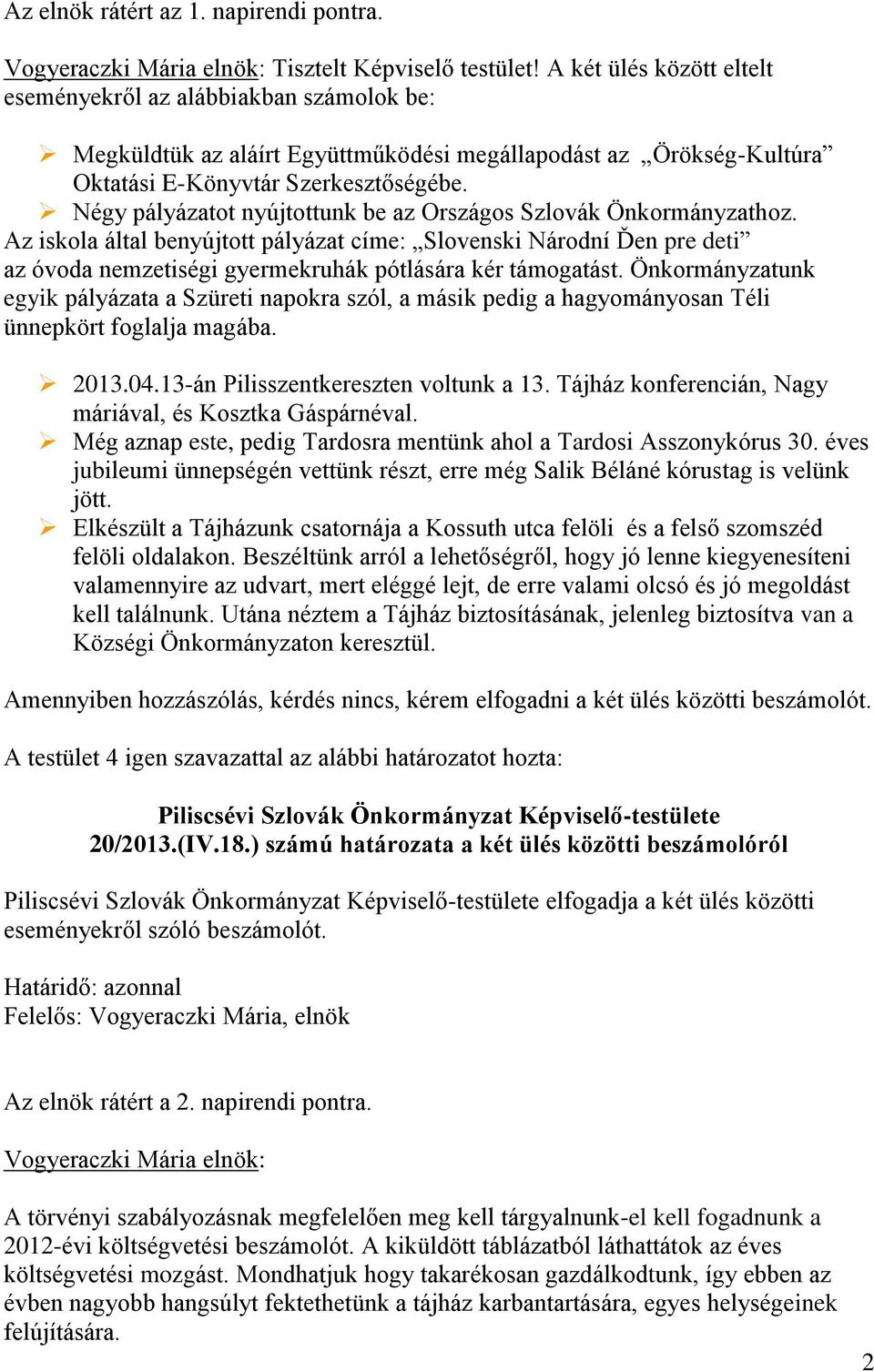 Négy pályázatot nyújtottunk be az Országos Szlovák Önkormányzathoz. Az iskola által benyújtott pályázat címe: Slovenski Národní Ďen pre deti az óvoda nemzetiségi gyermekruhák pótlására kér támogatást.