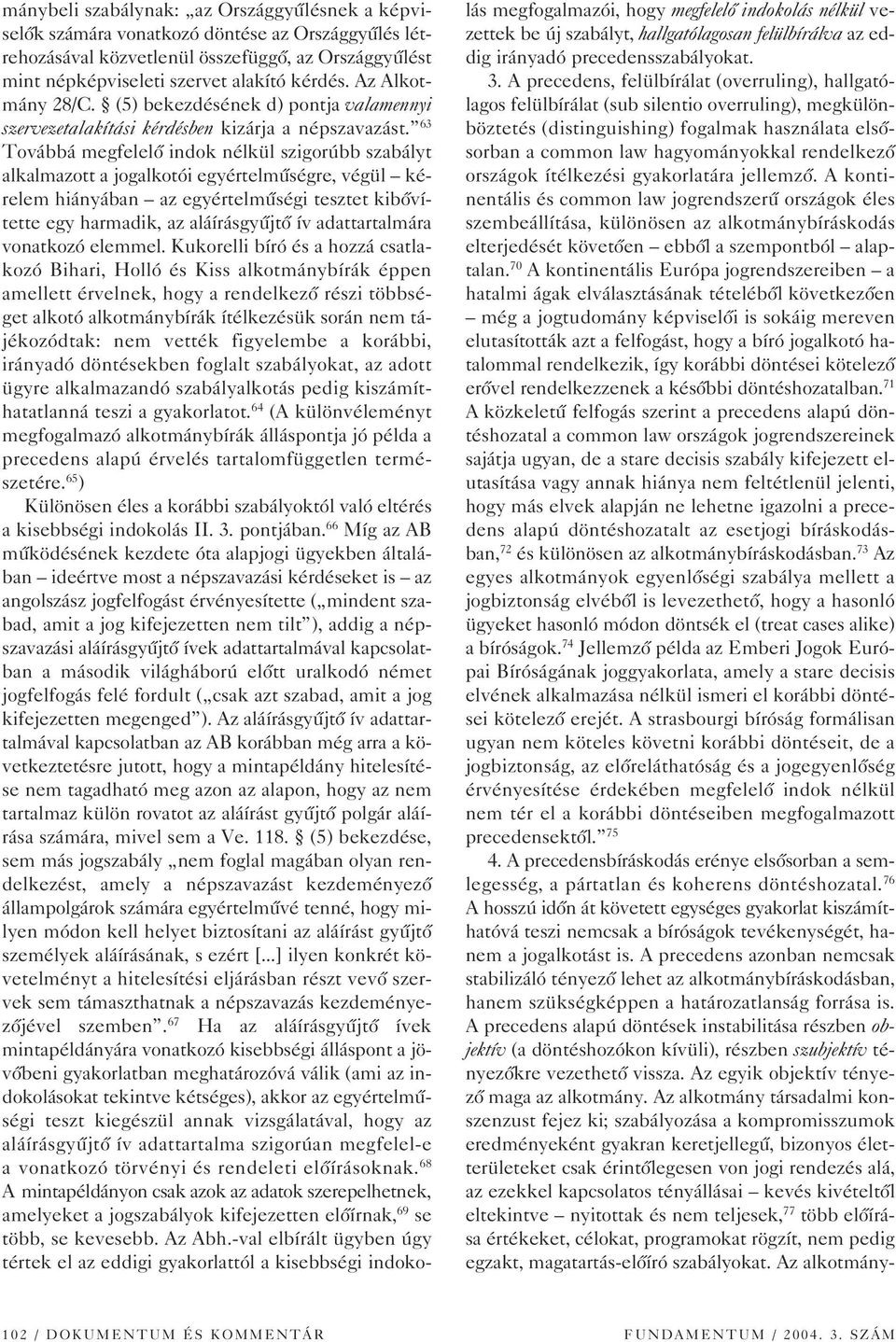 63 Továbbá megfelelô indok nélkül szigorúbb szabályt alkalmazott a jogalkotói egyértelmûségre, végül kérelem hiányában az egyértelmûségi tesztet kibôvítette egy harmadik, az aláírásgyûjtô ív