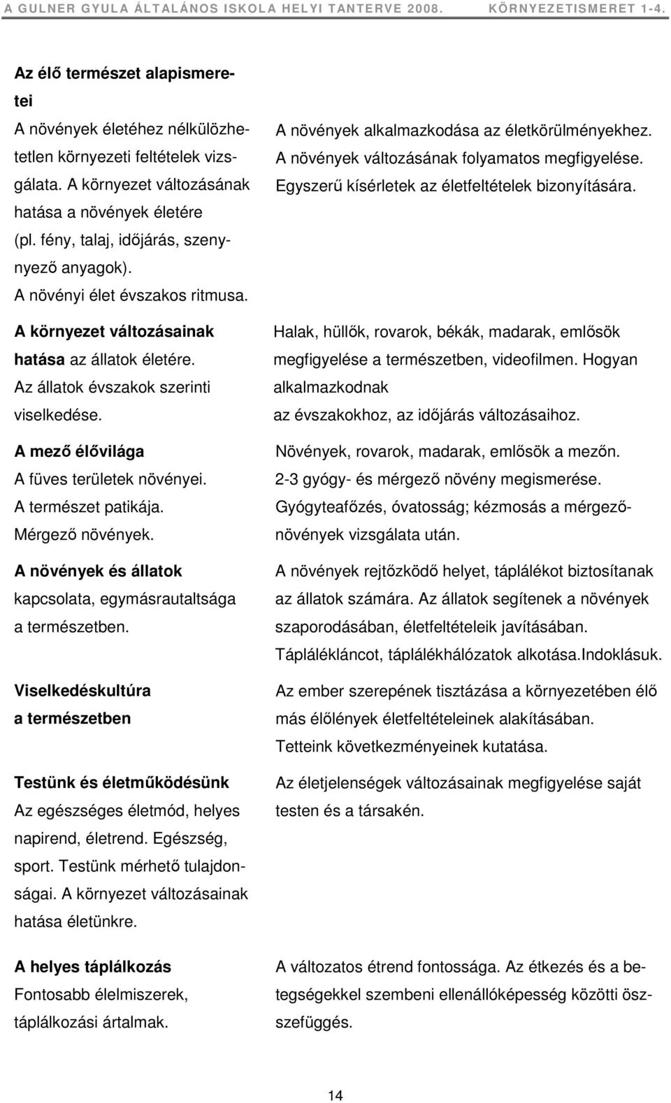 A mezı élıvilága A füves területek növényei. A természet patikája. Mérgezı növények. A növények és állatok kapcsolata, egymásrautaltsága a természetben.