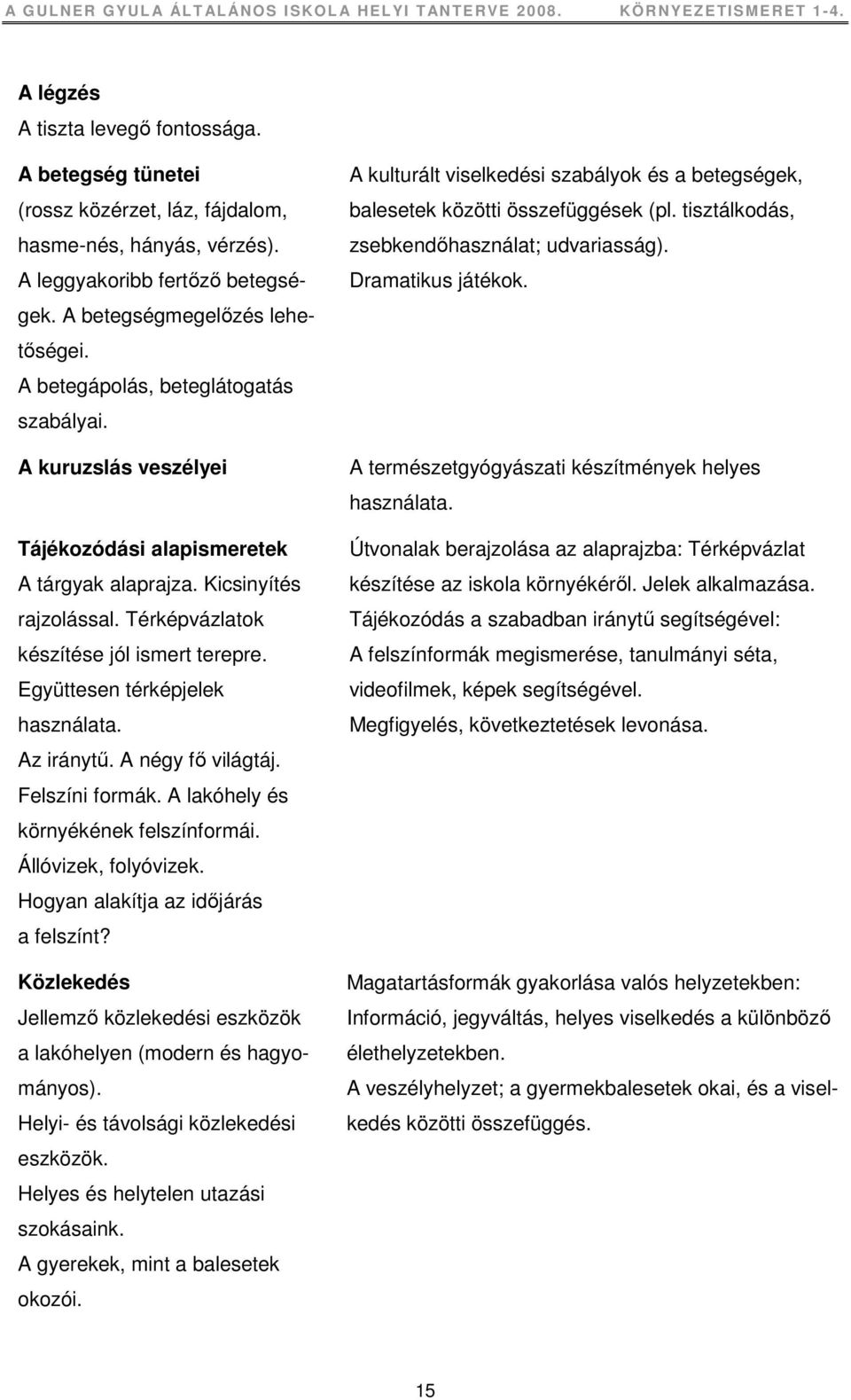 Együttesen térképjelek használata. Az iránytő. A négy fı világtáj. Felszíni formák. A lakóhely és környékének felszínformái. Állóvizek, folyóvizek. Hogyan alakítja az idıjárás a felszínt?