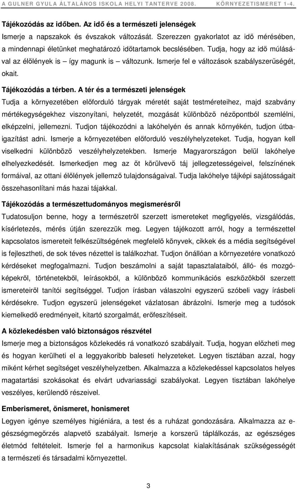 A tér és a természeti jelenségek Tudja a környezetében elıforduló tárgyak méretét saját testméreteihez, majd szabvány mértékegységekhez viszonyítani, helyzetét, mozgását különbözı nézıpontból