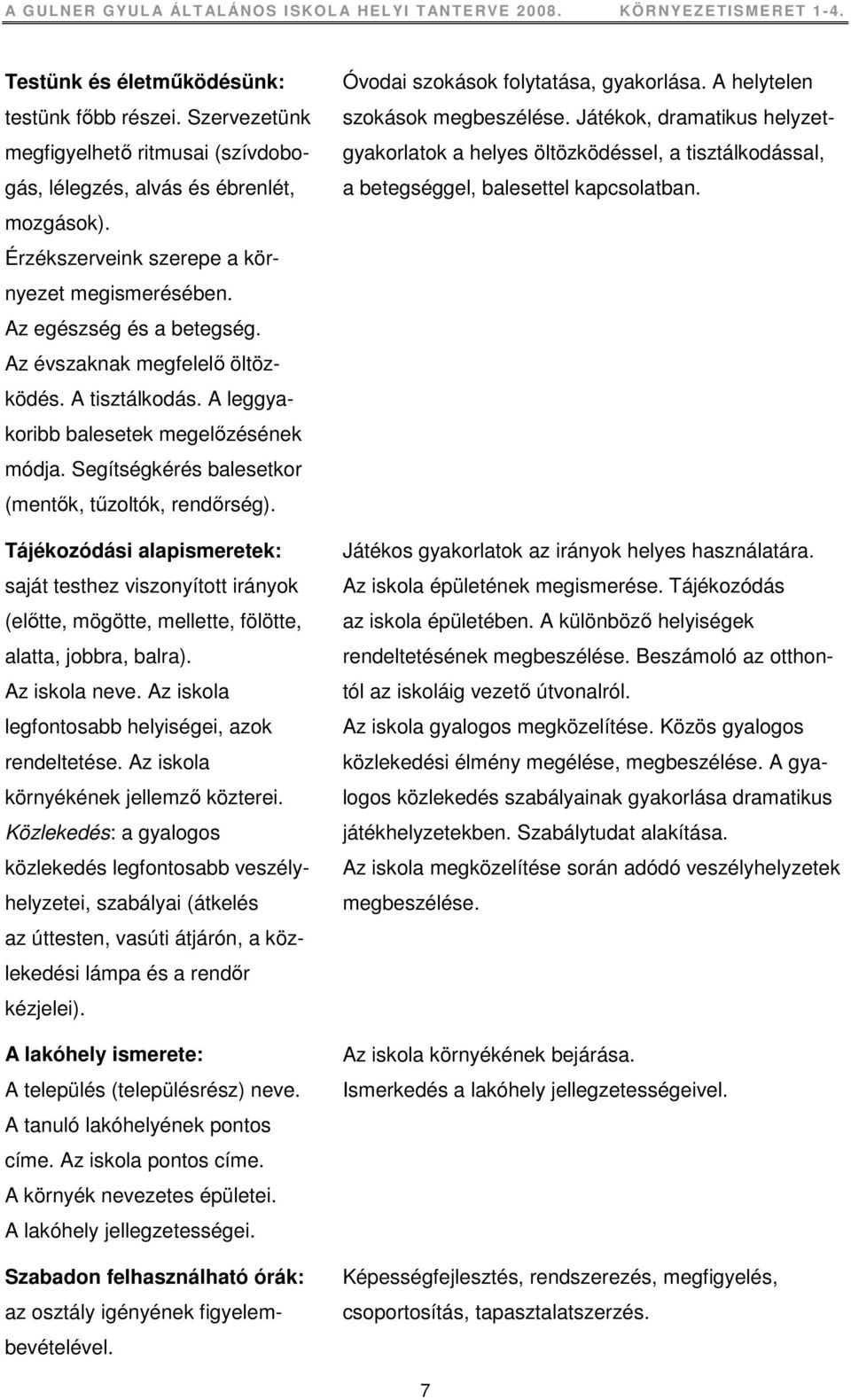 Tájékozódási alapismeretek: saját testhez viszonyított irányok (elıtte, mögötte, mellette, fölötte, alatta, jobbra, balra). Az iskola neve. Az iskola legfontosabb helyiségei, azok rendeltetése.