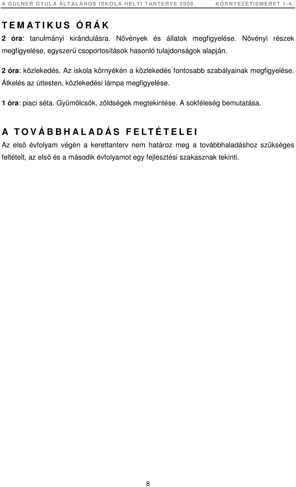 Az iskola környékén a közlekedés fontosabb szabályainak megfigyelése. Átkelés az úttesten, közlekedési lámpa megfigyelése. 1 óra: piaci séta.