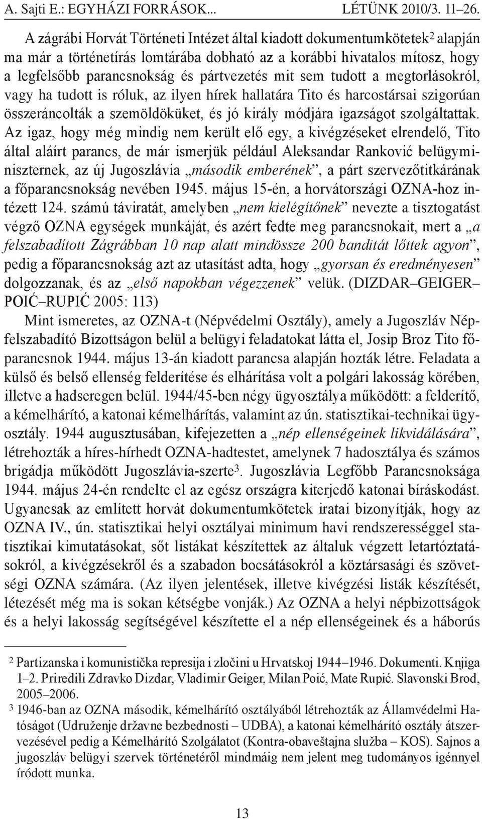 sem tudott a megtorlásokról, vagy ha tudott is róluk, az ilyen hírek hallatára Tito és harcostársai szigorúan összeráncolták a szemöldöküket, és jó király módjára igazságot szolgáltattak.