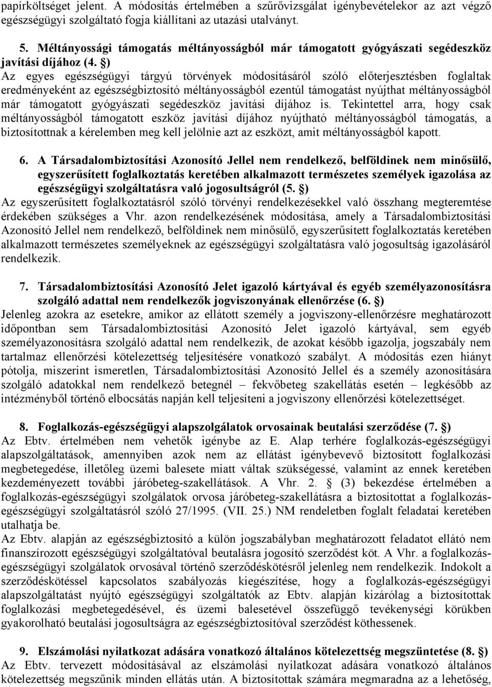 ) Az egyes egészségügyi tárgyú törvények módosításáról szóló előterjesztésben foglaltak eredményeként az egészségbiztosító méltányosságból ezentúl támogatást nyújthat méltányosságból már támogatott