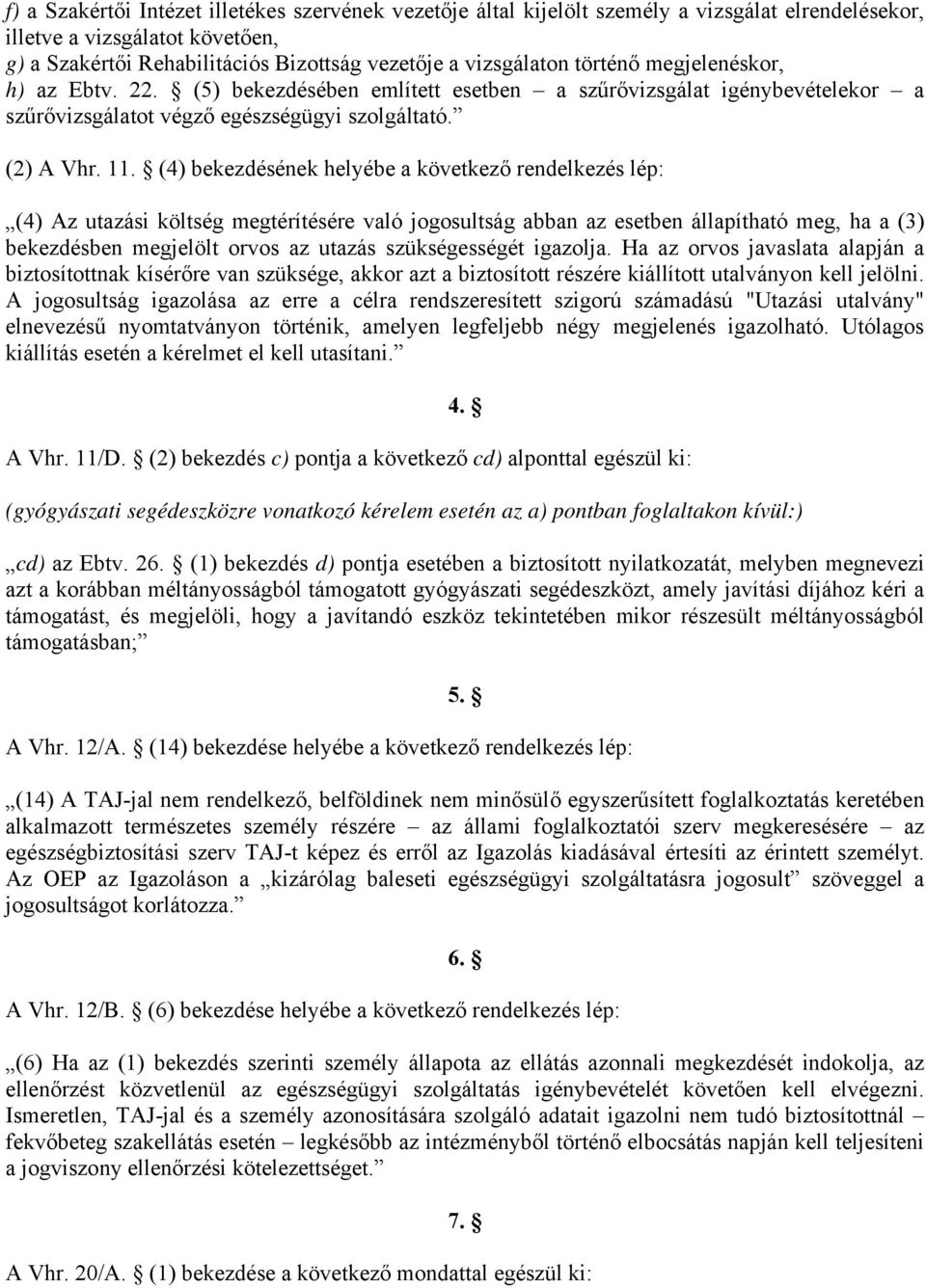 (4) bekezdésének helyébe a következő rendelkezés lép: (4) Az utazási költség megtérítésére való jogosultság abban az esetben állapítható meg, ha a (3) bekezdésben megjelölt orvos az utazás