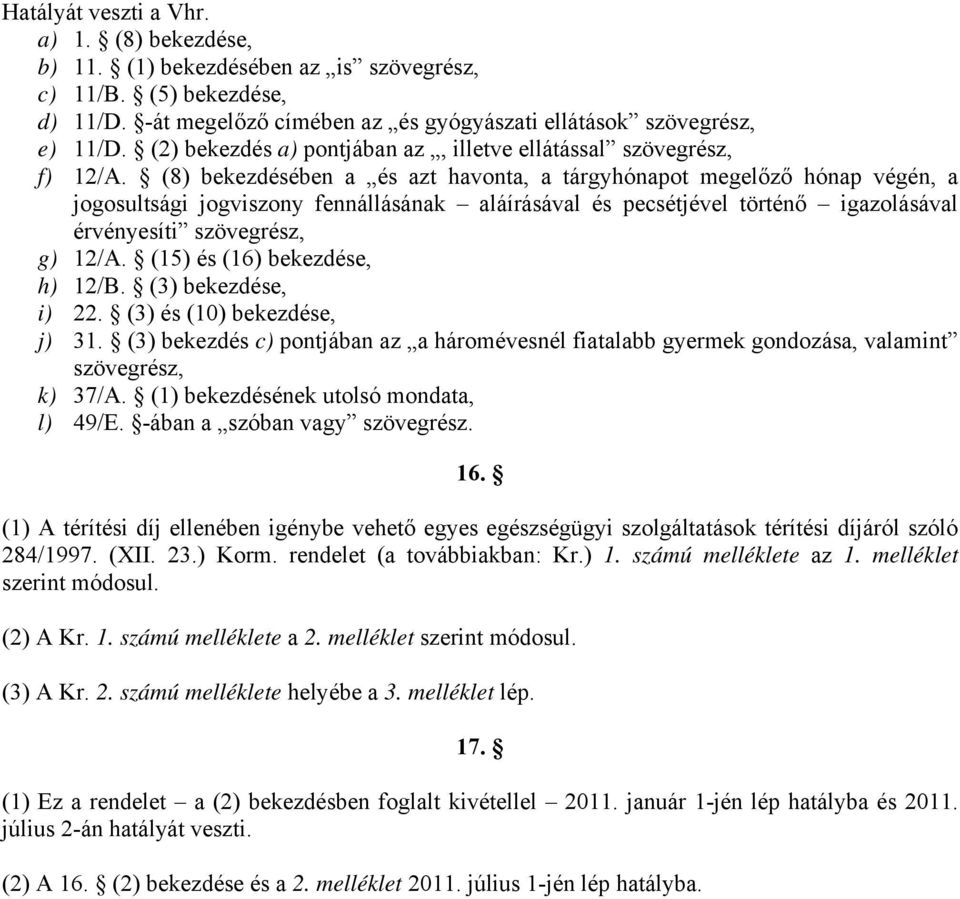 (8) bekezdésében a és azt havonta, a tárgyhónapot megelőző hónap végén, a jogosultsági jogviszony fennállásának aláírásával és pecsétjével történő igazolásával érvényesíti szövegrész, g) 12/A.